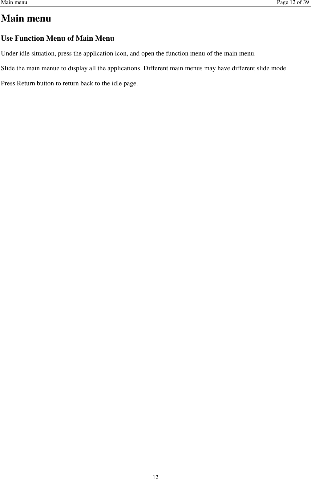 Main menu Page 12 of 39 12 Main menu Use Function Menu of Main Menu Under idle situation, press the application icon, and open the function menu of the main menu.   Slide the main menue to display all the applications. Different main menus may have different slide mode. Press Return button to return back to the idle page.      