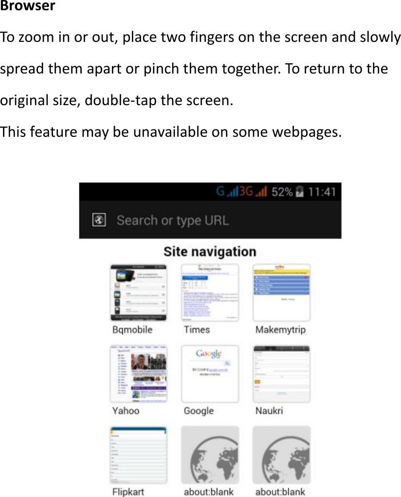 BrowserTo zoom in or out, place two fingers on the screen and slowlyspread them apart or pinch them together. To return to theoriginal size, double-tap the screen.This feature may be unavailable on some webpages.
