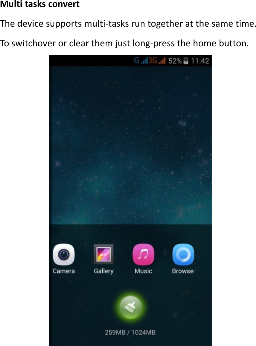Multi tasks convertThe device supports multi-tasks run together at the same time.To switchover or clear them just long-press the home button.