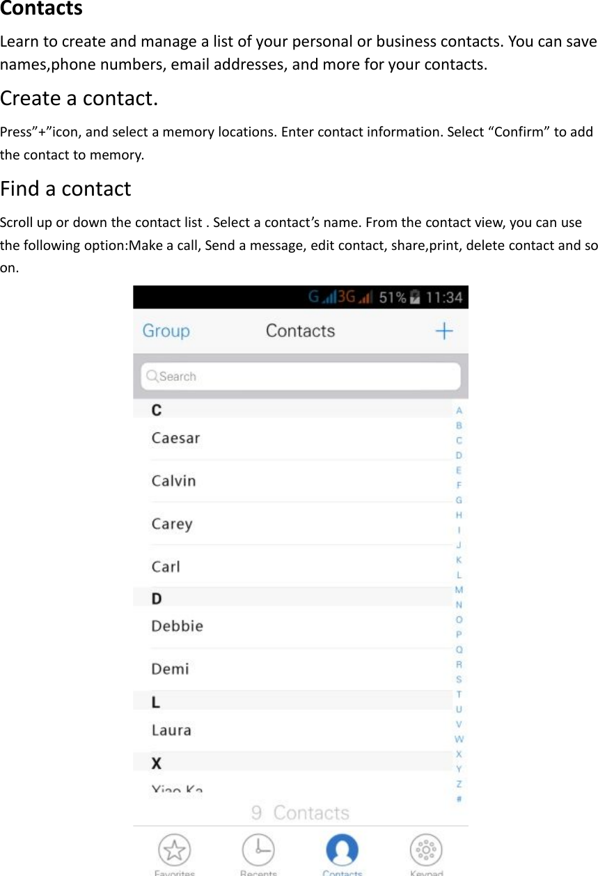 ContactsLearn to create and manage a list of your personal or business contacts. You can savenames,phone numbers, email addresses, and more for your contacts.Create a contact.Press”+”icon, and select a memory locations. Enter contact information. Select “Confirm” to addthe contact to memory.Find a contactScroll up or down the contact list . Select a contact’s name. From the contact view, you can usethe following option:Make a call, Send a message, edit contact, share,print, delete contact and soon.