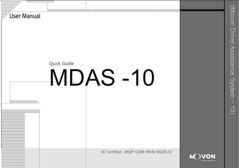 (Movon Driver Assistance System – 10)Thank you for purchasing Movon Advanced Driver Assistance-10(MDAS-10).Please read the manual carefully before installing and using MDAS-10.MDAS-10 is a single camera-based driver assistance system. The product focuses on assisting drivers by preventing drowsy or reckless driving, and recording driving information with the three functions listed belowEntering calibration modeLane departure warning(LDW) Provides Lane Departure Warning (LDW) for safe driving. It alerts the driver with sound and visual warnings and helps to regain direction if the driver departs lanes unintentionally. (*activated at 60 km/h (38 mph))2 Channel HD Dash camRecords scenes before and after an accident along with imminent crash situations based on gravity sensor and 720P recording performance. MADS-10 can record rearview scenes (480P) with an external back-up camera and the screen can be used as a rearview display.Digital TacographLogs 10 types of data related to driving information such as speed, break usage, RPM, GPS location, accumulated mileage, daily mileage, etc. Can benefit fleet managements and improve drivers’ driving behavior as a result of reducing accidents and saving fuel.1) Introduction 1. About MDAS-102. Specification3. Components4. Part description2) Installation 1. Cabling overview2. Installing  2.1 Installing rear-view cameras3. Calibration3) Function 1. Lane departure warning2. Dash cam3. Digital tachograph4) Operation 1. Set-up menu5) Warranty informationAny inappropriate or illegal activities or violation of traffic rules on the roads are drivers’ responsibility. Movon Corp. will not compensate any damage nor accept responsibility related to behaviors mentioned. After attaching the optional rear camera to preferred location on the rear windshield,  connect camera cable to the main cable’s 2.5ø slot.  press Calibration icon after MOVON logo disappearsAfter the car engine’s on, Initial calibration screen is the same as the picture on left.  Press Calibration once more to proceed to configuration. If the rear screen converts into the full screen in the PIP situation, LDWS should be not activated.Users can change recording time in DVR Setting.CautionBefore inserting or separating micro SD card, please turn off MDAS-10. If you do not, the recording images can become corrupted. It is recommended for micro SD card’s reliability to low-level format the SD Card periodically (approximately every 3-4 months).Caution : If using an external rear camera outside of the car, ensure that the external rear camera’s connector is following MDAS-10’s cable pin specification indicated on the picture.In addition, if the camera’s power consumption exceeds 5V, it will be powered from a separate power source(eg. rear lamp cables)Please be aware of Movon’s policy that private information and traffic related laws are users&apos; responsibility. MDAS-10 only gives warnings to drivers. The final decision to maneuver/control shall be made by drivers themselves.Customer service incurred by controlling while driving or damaging/revamping will not be guaranteed by Movon’s policy.The manual can be modified without notification. Explanations and images may not be up-to-date on the user manual for upgrading  or editing purposes.The product software is able to be modified for upgrading for better performance without informing in advanced. Please refer to the http://www.movon.co.kr or http://www.mdas.co.kr for latest updated information.Copyright ⓒ 2005 by Movon Corporation. All Rights Reserved.Table of contents11.Introduction - 2) Specification1.Introduction - 4) Part description1.Introduction - 3) Components1.Introduction - 1) IntroductionMajor functionsCPU Cortex A8 SeriesMDAS cameraScreen 4.3 inch, 480x272   pixel, touch screen panelCamera 1M pixel, Diagonal 103.2°CPowerVideoAudioMP4(H.264 codec: Front-720P, 30fps, Rear: 480P, 15~30fps)AAC/MP3FormatCameraLensAngle adjusterSpeedDistances between the wheelsDouble sided tapeCamera cableBody110 x 85 x 70 mm135 x 85 x 20 mmSizeStorageDC 12V/24V support (Consumption: 900mA)4~32GB Micro SD card supportOperating Temperature -20~65˚CEtc Built-in G-sensor, Mic, Speaker, Wi-Fi(Option), External GPS, Input Power port (Micro USB or Rear Connector), Camera port(micro USB)MDAS main User manualGPS module    (Option)Universal 4-pin mount (Option)Rear-view camera(Option)Micro SD card 8G &amp; reader MDAS cable2.Installation - 1) Cabling overview2.Installation - 3) calibration2.Installation - 3) calibration2.Installation - 3) calibrationLane Departure Warning1. LDW alerts the driver with sound and visual warnings when the vehicle departs from its lane unintentionally when     driving over 60km/h(38 mph).2. When MDAS-10 recognizes the lane markings in the environment while driving over 60km/h, the LCD of main body displays green      lines when the car stays in its lane and displays red lines when the car departs its lane.3. You can change the distance between the vehicle and the lane markings through sensibility adjustment.    (Refer to Set-up menu in Operation chapter)4. If you want to turn off a function of LDW, you can disable in ADAS mode  in Set-up menu in Operation.5. LDW will not be activated if you turn on left or right blinkers.    (If the LDW is activated, please read the direction light connection of FAQ)1. Normal mode: Records front and rear driving scenes simultaneously in real-time and recorded videos can be found in ory_rec folder.2. Event mode: When the impact is detected by G-Force sensor, the videos 10 seconds before and after of the event are saved in     evt_rec folder.3. Manual mode: If you press                    on the screen, the videos are recorded for 30 seconds from the time and saved urs_rec folder.  4. Rear camera: Rear scene can be checked through optional camera and the rear screen can be checked by PIP    (Picture in Picture) through               button on the LCD of main body.(Press the PIP screen to switch into the full screen)6. Recorded video play: You can play recorded videos through MDAS-10, MV(MDAS Viewer), VLC player, and players that play avifiles. (MV is included in SD card also it can be downloaded in Notice on www.mdas.co.kr. You can find the player in Notice board.)7. MDAS DVR viewer works normally on computers with 2Ghz CPU and 2GB RAM.8. File name can be expressed like ORY_20131201_205940_D (Type, date, time, D:dual S:single camera).   (ORY : Ordinary video recorded in real-time, EVT: Event video recorded, USR: Manual video)Users can allocate recording spaces of the normal mode/event mode/manual mode and format the SD card.1. MDAS-10 digital tachograph is designed in compliance with national standard and has obtained certification.2. The driving information such as speed, mileage, time, RPM and GPS location can be transferred to MDAS-10 via     CAN or analog communication.3. The driving information can be displayed after touching the DTG button as shown above. 4. DTG viewer needs to be downloaded from http://www.mdas.co.kr  in order to check the stored driving information.5. You can check the moving route and location in real time via Fleet Management Service by MOVON provided.      If you need the Fleet Managements Service, please call (+82) 2-2050-46766. All driving data can be recorded up to six months and the last ten seconds of the event data will be also recorded automatically.    5. Recording time(Normal+Event  videos)3.Function - 1) Lane Departure Warning062 Km 0.81 m1.24 m If REC button shows blue color  , it indicates video is not recorded. So, please ensure that the icon is red before using.Digital TachographRecord Setting3.Function - 2) 2CH Dash cam  3.Function - 3) Digital TachographTime Setting4.Operation - 1) Set-up menuTachograph Setting - 1Tachograph Setting - 3Tachograph Setting - 2/  MDAS-10’s Main Screen  G-Force sensor setting LCD’s display setting LDW setting - 2LDW setting - 1Wi-Fi Setting - 1 Miscellaneous SettingQuick Guide-3- -4--5- -6--7--9- -10--11--13--15- -16--17- -18--19- -20-345678101415161721MDAS -102.Installing - 2.1) Installing rear-view camerasUse auto off : Turns off the LCD display 1 minutes after MDAS-10                        is powered on.Use guide Line : Checks if LDW-related virtual Line is displayed. 4.Operation - 1) Set-up menu4.Operation - 1) Set-up menu 4.Operation - 1) Set-up menuProduct WarrantyProduct Warranty CardMDAS-10-21-The warranty period applies from the date of purchase by the first customer and is transferable only between end-users. The product warranty card and a copy of dated receipt “Proof of Purchase” are required. Otherwise, MDAS-10 is not covered by the limited product warranty.The warranty covers only manufacturing defects only which are occurred within warranty period.We confirm this product warranty complies with Consumer Laws under Korea Consumer Agency.After-sales Service center location : Movon Corp. ( T. +82 (02) 2050 4640 )Please download and back up all saved data before sending MDAS-10 to our After-sales Service center. We exclude all liability for loss of data. Warranty Period  / MDAS-10 :  1 year :  20,000Km  / Movon-providing microSD card : 3 months Movon-providing rear view camera : 6 monthsModelSerial No.Customer Name PhonePhoneAddressNameAddressSellerPurchasing DateTouch LCD MINI USBGPSReset hole Screen On/Off buttonMicro SD card slotMain cable portDo not modify nor disassemble the product.Do not install in disregard of installation instructions. It is recommended to go to a professional installation shop.Do not operate while driving, it is prohibited by law. If it is necessary, operate after stopping at a secure area.Do not sepaIf recorded videos are broken due to users mishandling, the damaged video is not guaranteed to recover. rate micro SD card from MDAS-10 while the power is on. Separate after turning off MDAS-10 if it is necessary.Do not touch the screen directly with sharp objects. Movon is not liable for damage of the screen.Operating temperature is -20~65℃(4~149 ℉). MDAS-10 may not operate properly and be damaged in excess of the temperature parameters.Lane departure warning system may not work properly due to camera locations and angle, excessive tint, etc. * PrecautionStep : 1 Remove the adhesive tape from the camera and attach to the center of front windshield from inside. And connect camera cable to the main cable * The location of camera that should be within +/-5cm from the center. Step 2 : Remove the adhesive tape from MDAS-10 body and attach to a preferred location or attach to the mount using 4 pin connector.Step 3 : Connect CAN High/Low cables to those corresponsive cables. If CAN signal is unavailable, connect speed, left/right turn signals, RPM(if needed) directly into corresponsive vehicle cables.Step 4 : Find accessory/ignition power(ex: clock, cigar) in fuse box and connect to ACC cable and fix the ground(GND) cable on a uncoated metallic part of the car body.Step 5 : Connect the main cable to MDAS-10 after finishing connecting signals with the car and GPS.-8-2.Installation - 2) Installing8G   6 hours   13 hours   26 hours16G 32GKC Certified : MSIP-CMM-MVN-MDAS10  Driver Registration : Registering a driverDriver Select : Selecting a driverDriver Delete : Deleting a driverType : Car typeID Number : Car VIN Number CalibrationIf the current car data(Speed, RPM) is not correct, userscan modify changed values.Registration : Car registration no.Provider : Registration no. of Transport OperatorAdvanced : Ordinary or event recording On/Off.        Voice recording On/Off.Memory : Memory-size setting                 You can format SD card in this menu.for recording hours.Basic : Video quality and recording hour unit change.The image shows all available menu settings. However, You may have limited access to menu settings on MDAS-10.Export : Exports driving information to an external deviceExport Info : Exported InformationChecking if GPS data/ time is functionoing and setting time.Change sensitivity of G-Force sensor.  The lower numbersin Step, the more sensitive.Select the auto maker (ex: GM, Ford, etc.), and then select the vehicle model in accordance with year of manufacture.If the vehicle model is not listed, go to www.mdas.co.kr andregister/sign-up in order to download the appropriate data file for the vehicle. Then, insert micro SD card after copying the data file on it.* Turn off power before inserting/separating micro SD card.* If the vehicle’s signal is not correct, you can modifty    the data by clicking “modify” in the final screen. So,    if a car signal is not received from the supposed data   connection, you can select a different type of data   you need. Enable WiFi :  Checks if Wi-Fi is activated.Adjust the camera knob to locate the yellow line on the horizon or between the red lines. You can enlarge the image by clicking the scene frame.2.Installation - 3) calibrationFirmware Update : Updates a Firmware.Default Setting : Initializes MDAS-10.Setting for LDW-alerting sound. Multiple choices available from A to C.Sensitivity setting for LDW.The closer each line is towards a car, the more sensitive.          Adjust yellow dot line to locate on the vanish line     Adjust the hood line to locate the boundary between the road    and vehicle hood.  Then input the vehicle width (From the edge    of right tire to the edge of left tire on the road) and  Input the    camera height (From the road to the camera lens)    Lane departure warning(LDW) sensitivity adjustment.If you want to change the warning timing, please click thelane marker. Default value is 0 (at 3) and every unit changes 10 CM length from its side.    Test signal connectionsTurn on right/left turn signal and check if red light is onthe screen. And press brake pedal and check if the red light is on the screen.In order to correct speed value, please press “40km” at24mph(40km/h). Likewise, for RPM, press “2000rpm) at2000rpm-12--14-If the camera is attached away from the center line of the vehicle, please adjust how far it is located from the center. Its unit is centimetre. (- is left side, + is right side)     Test signal connectionsOSD Setting Data/time, speed are displayed on  MDAS-10’s LCD.Select speed unit, Km/h  or mph (Initial value is Km/h)* Icon explanationVoice recording is unavailableSD card is not inserted SD card has a problem 