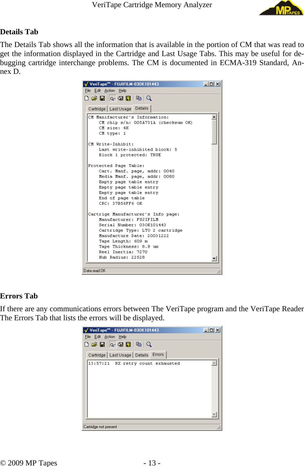 VeriTape Cartridge Memory Analyzer Details Tab The Details Tab shows all the information that is available in the portion of CM that was read to get the information displayed in the Cartridge and Last Usage Tabs. This may be useful for de-bugging cartridge interchange problems. The CM is documented in ECMA-319 Standard, An-nex D. Errors Tab If there are any communications errors between The VeriTape program and the VeriTape Reader The Errors Tab that lists the errors will be displayed. © 2009 MP Tapes - 13 -