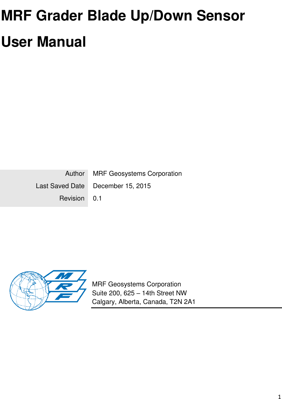 1  MRF Grader Blade Up/Down Sensor  User Manual                   MRF Geosystems Corporation Suite 200, 625 – 14th Street NW Calgary, Alberta, Canada, T2N 2A1  Author  MRF Geosystems Corporation Last Saved Date  December 15, 2015  Revision  0.1 