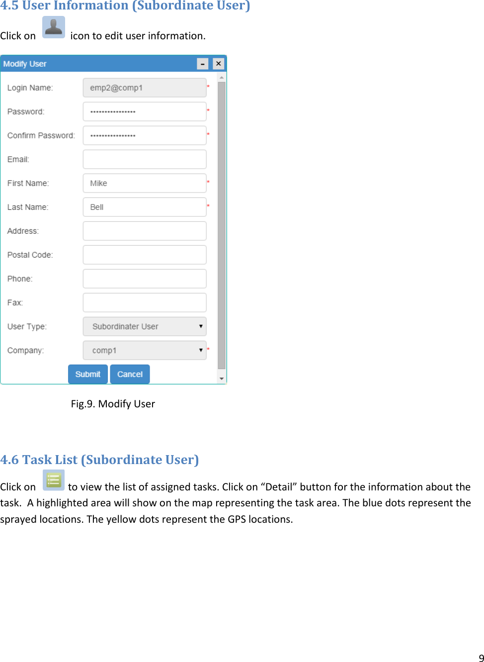 9   4.5 User Information (Subordinate User) Click on     icon to edit user information.                 Fig.9. Modify User  4.6 Task List (Subordinate User) Click on    to view the list of assigned tasks. Click on “Detail” button for the information about the task.  A highlighted area will show on the map representing the task area. The blue dots represent the sprayed locations. The yellow dots represent the GPS locations. 