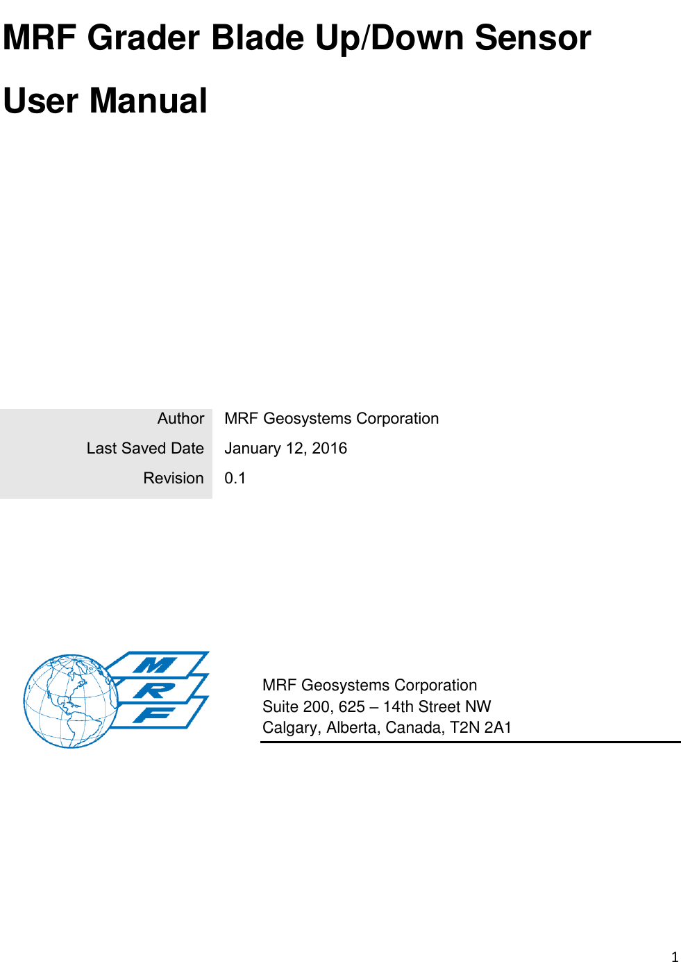 1  MRF Grader Blade Up/Down Sensor  User Manual                   MRF Geosystems Corporation Suite 200, 625 – 14th Street NW Calgary, Alberta, Canada, T2N 2A1     Author  MRF Geosystems Corporation Last Saved Date  January 12, 2016  Revision  0.1 