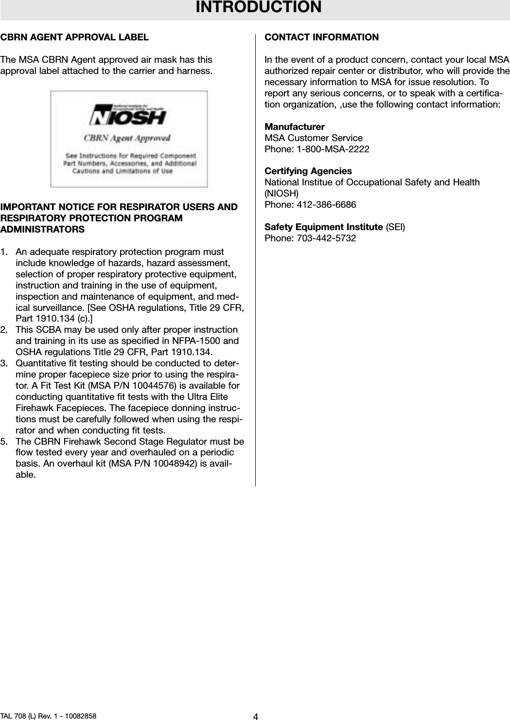 INTRODUCTIONCBRN AGENT APPROVAL LABELThe MSA CBRN Agent approved air mask has thisapproval label attached to the carrier and harness.IMPORTANT NOTICE FOR RESPIRATOR USERS ANDRESPIRATORY PROTECTION PROGRAMADMINISTRATORS1. An adequate respiratory protection program mustinclude knowledge of hazards, hazard assessment,selection of proper respiratory protective equipment,instruction and training in the use of equipment,inspection and maintenance of equipment, and med-ical surveillance. [See OSHA regulations, Title 29 CFR,Part 1910.134 (c).]2. This SCBA may be used only after proper instructionand training in its use as specified in NFPA-1500 andOSHA regulations Title 29 CFR, Part 1910.134.3. Quantitative fit testing should be conducted to deter-mine proper facepiece size prior to using the respira-tor. A Fit Test Kit (MSA P/N 10044576) is available forconducting quantitative fit tests with the Ultra EliteFirehawk Facepieces. The facepiece donning instruc-tions must be carefully followed when using the respi-rator and when conducting fit tests.5. The CBRN Firehawk Second Stage Regulator must beflow tested every year and overhauled on a periodicbasis. An overhaul kit (MSA P/N 10048942) is avail-able.CONTACT INFORMATIONIn the event of a product concern, contact your local MSAauthorized repair center or distributor, who will provide thenecessary information to MSA for issue resolution. Toreport any serious concerns, or to speak with a certifica-tion organization, ,use the following contact information:ManufacturerMSA Customer ServicePhone: 1-800-MSA-2222Certifying AgenciesNational Institue of Occupational Safety and Health(NIOSH)Phone: 412-386-6686Safety Equipment Institute (SEI)Phone: 703-442-57324TAL 708 (L) Rev. 1 - 10082858