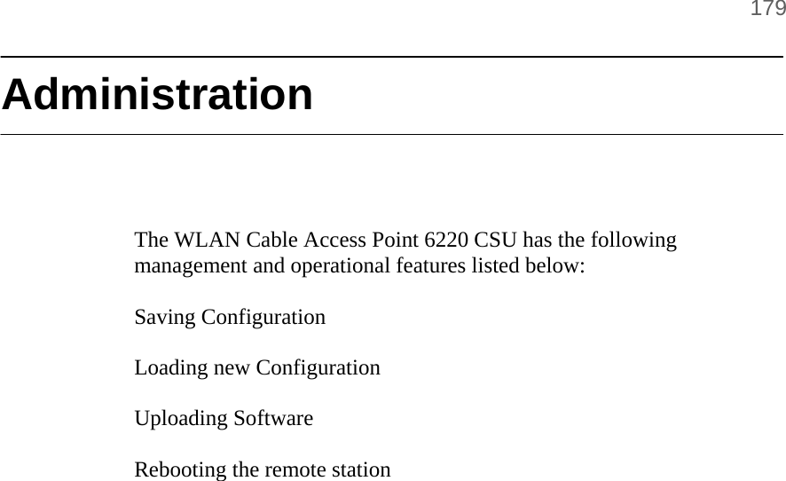       179  Administration     The WLAN Cable Access Point 6220 CSU has the following management and operational features listed below:  Saving Configuration  Loading new Configuration  Uploading Software  Rebooting the remote station       