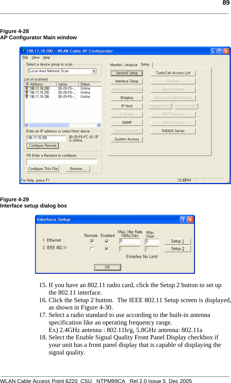   89  WLAN Cable Access Point 6220  CSU   NTPM99CA   Rel 2.0 Issue 5  Dec 2005 Figure 4-28 AP Configurator Main window     Figure 4-29 Interface setup dialog box    15. If you have an 802.11 radio card, click the Setup 2 button to set up the 802.11 interface. 16. Click the Setup 2 button.  The IEEE 802.11 Setup screen is displayed, as shown in Figure 4-30. 17. Select a radio standard to use according to the built-in antenna specification like an operating frequency range.  Ex) 2.4GHz antenna : 802.11b/g, 5.8GHz antenna: 802.11a  18. Select the Enable Signal Quality Front Panel Display checkbox if your unit has a front panel display that is capable of displaying the signal quality.   