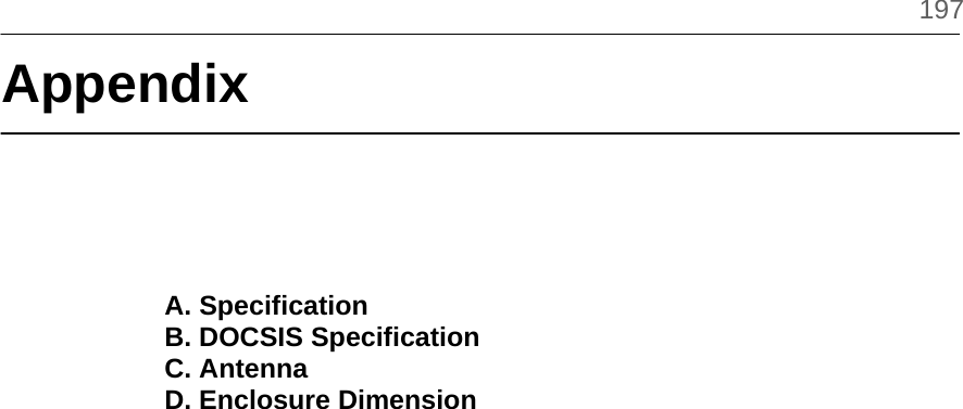          197 Appendix     A. Specification B. DOCSIS Specification  C. Antenna D. Enclosure Dimension                       