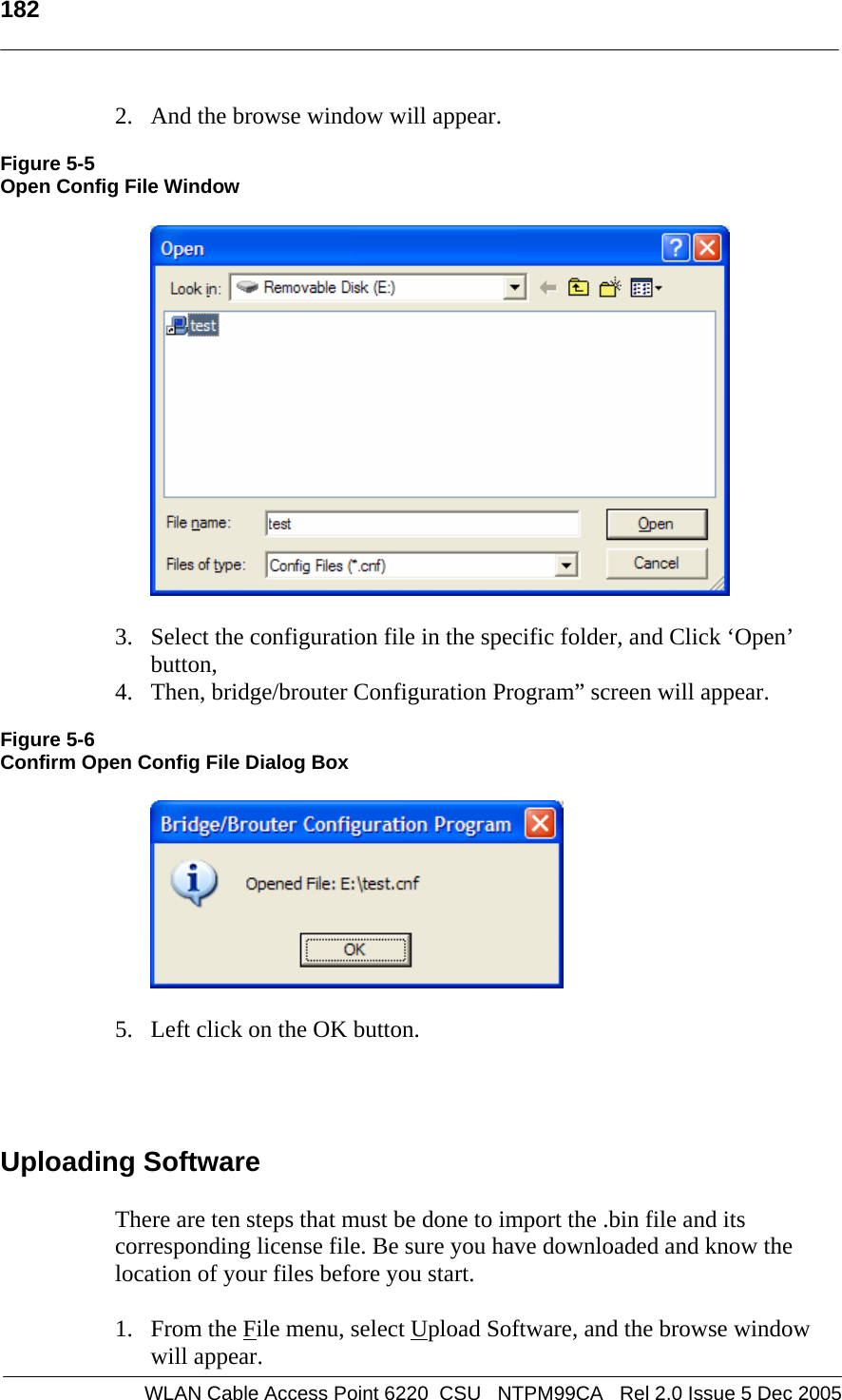   182    WLAN Cable Access Point 6220  CSU   NTPM99CA   Rel 2.0 Issue 5 Dec 2005 2. And the browse window will appear.  Figure 5-5 Open Config File Window    3. Select the configuration file in the specific folder, and Click ‘Open’ button, 4. Then, bridge/brouter Configuration Program” screen will appear.  Figure 5-6 Confirm Open Config File Dialog Box    5. Left click on the OK button.    Uploading Software There are ten steps that must be done to import the .bin file and its corresponding license file. Be sure you have downloaded and know the location of your files before you start. 1. From the File menu, select Upload Software, and the browse window will appear. 