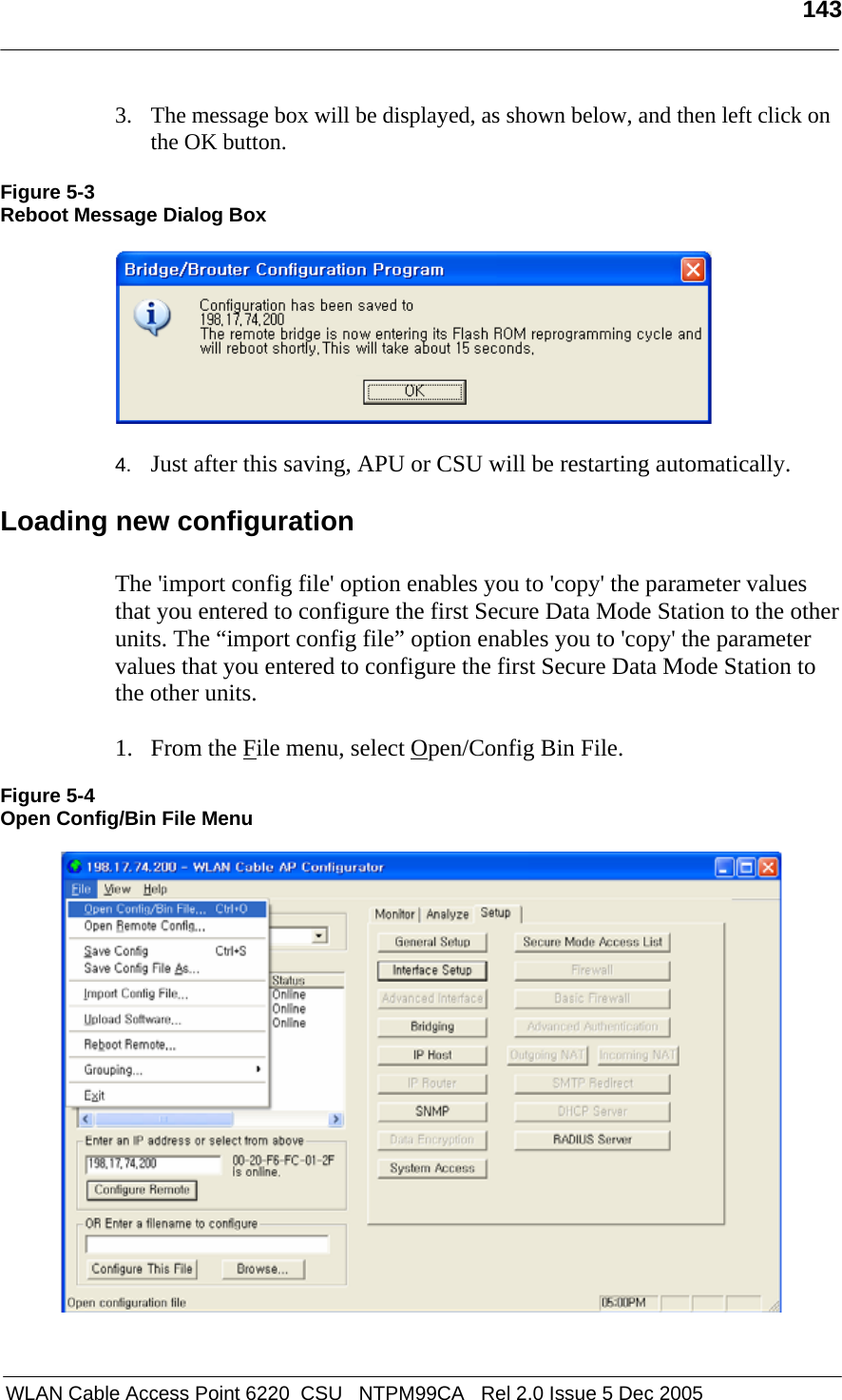   143   WLAN Cable Access Point 6220  CSU   NTPM99CA   Rel 2.0 Issue 5 Dec 2005 3. The message box will be displayed, as shown below, and then left click on the OK button.  Figure 5-3 Reboot Message Dialog Box    4.  Just after this saving, APU or CSU will be restarting automatically.  Loading new configuration  The &apos;import config file&apos; option enables you to &apos;copy&apos; the parameter values that you entered to configure the first Secure Data Mode Station to the other units. The “import config file” option enables you to &apos;copy&apos; the parameter values that you entered to configure the first Secure Data Mode Station to the other units.  1. From the File menu, select Open/Config Bin File.  Figure 5-4 Open Config/Bin File Menu    