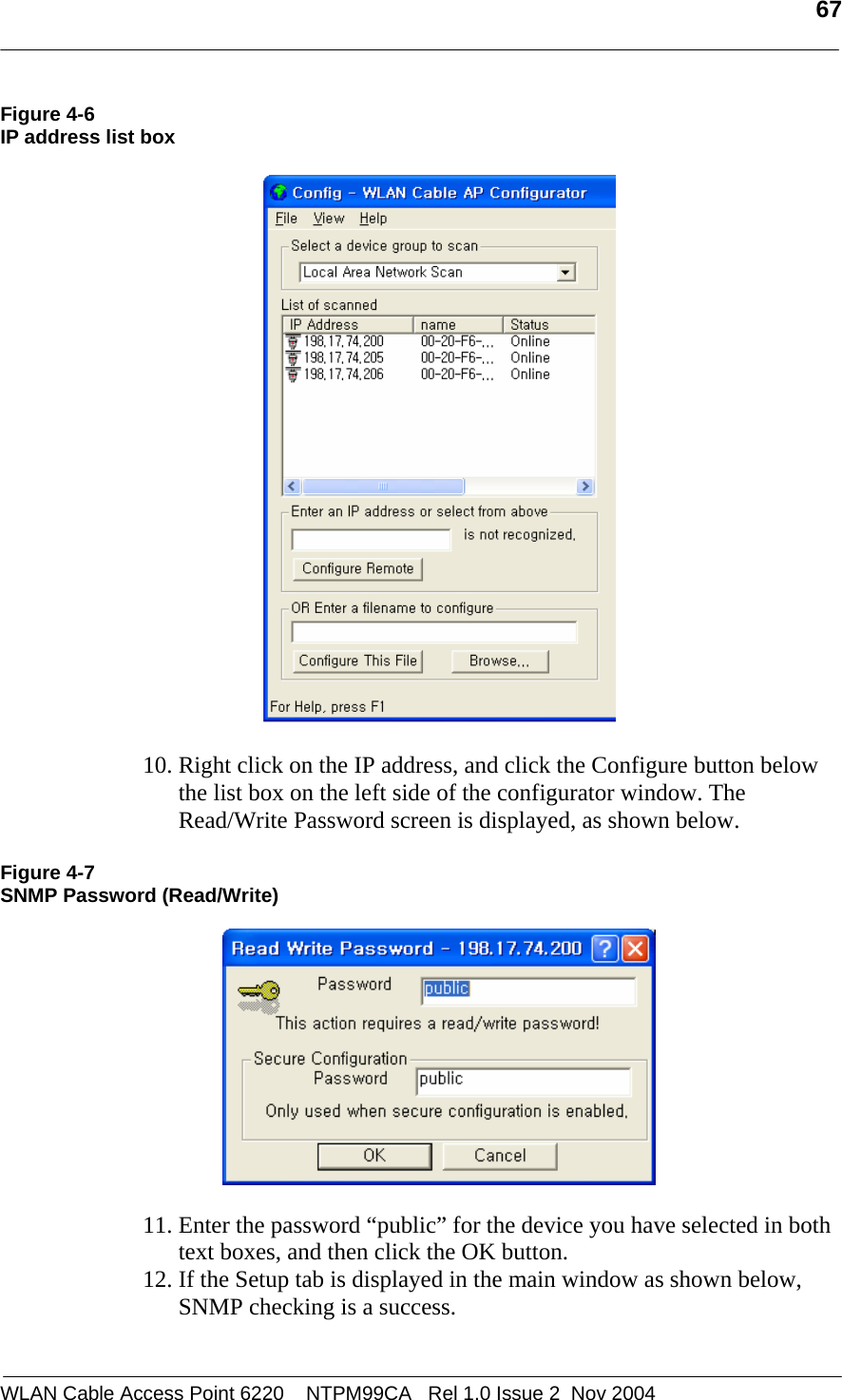   67  WLAN Cable Access Point 6220    NTPM99CA   Rel 1.0 Issue 2  Nov 2004 Figure 4-6 IP address list box      10. Right click on the IP address, and click the Configure button below the list box on the left side of the configurator window. The Read/Write Password screen is displayed, as shown below.  Figure 4-7 SNMP Password (Read/Write)    11. Enter the password “public” for the device you have selected in both text boxes, and then click the OK button.  12. If the Setup tab is displayed in the main window as shown below, SNMP checking is a success. 