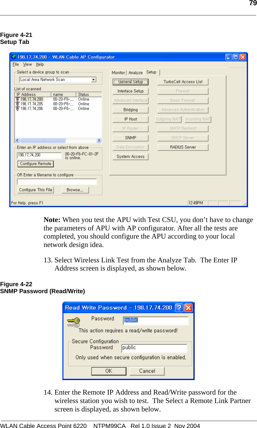   79  WLAN Cable Access Point 6220    NTPM99CA   Rel 1.0 Issue 2  Nov 2004 Figure 4-21 Setup Tab     Note: When you test the APU with Test CSU, you don’t have to change the parameters of APU with AP configurator. After all the tests are completed, you should configure the APU according to your local network design idea.    13. Select Wireless Link Test from the Analyze Tab.  The Enter IP Address screen is displayed, as shown below.  Figure 4-22 SNMP Password (Read/Write)    14. Enter the Remote IP Address and Read/Write password for the wireless station you wish to test.  The Select a Remote Link Partner screen is displayed, as shown below. 