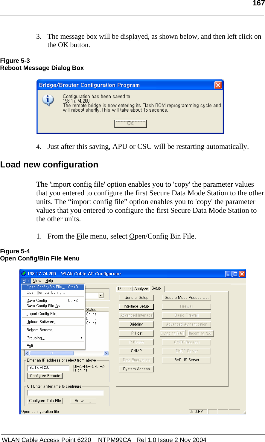   167   WLAN Cable Access Point 6220    NTPM99CA   Rel 1.0 Issue 2 Nov 2004 3. The message box will be displayed, as shown below, and then left click on the OK button.  Figure 5-3 Reboot Message Dialog Box    4.  Just after this saving, APU or CSU will be restarting automatically.  Load new configuration  The &apos;import config file&apos; option enables you to &apos;copy&apos; the parameter values that you entered to configure the first Secure Data Mode Station to the other units. The “import config file” option enables you to &apos;copy&apos; the parameter values that you entered to configure the first Secure Data Mode Station to the other units.  1. From the File menu, select Open/Config Bin File.  Figure 5-4 Open Config/Bin File Menu    