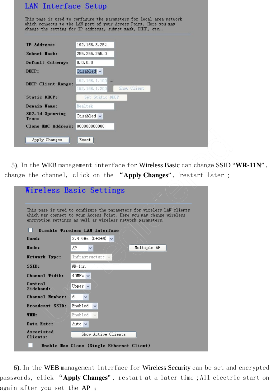                 5). In the WEB management interface for Wireless Basic can change SSID “WR-11N” , change the channel, click on the “Apply Changes” , restart later ;                           6). In the WEB management interface for Wireless Security can be set and encrypted passwords, click “Apply Changes” , restart at a later time ; All electric start on again after you set the AP  ；      UnRegistered