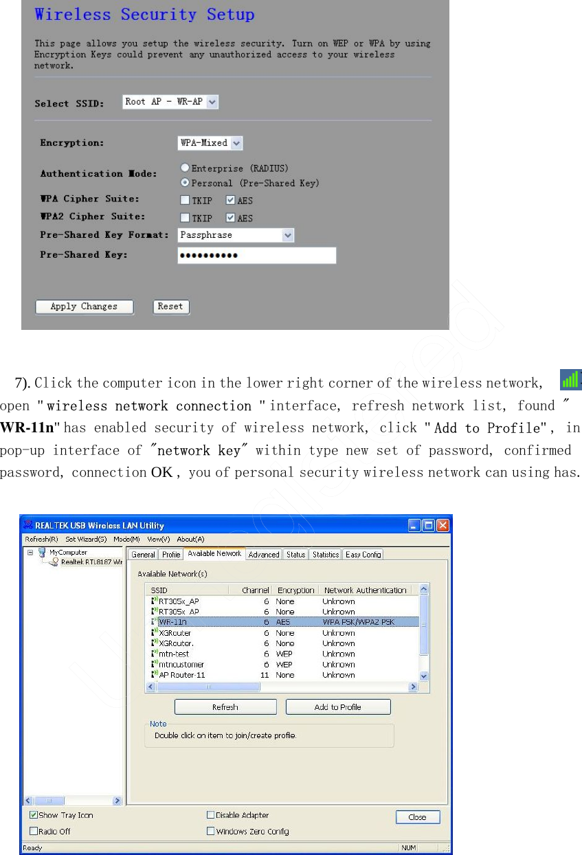                  7). Click the computer icon in the lower right corner of the wireless network, open &quot; wireless network connection &quot; interface, refresh network list, found &quot; WR-11n&quot; has enabled security of wireless network, click &quot; Add to Profile&quot; , in pop-up interface of &quot;network key&quot; within type new set of password, confirmed password, connection OK , you of personal security wireless network can using has.        UnRegistered