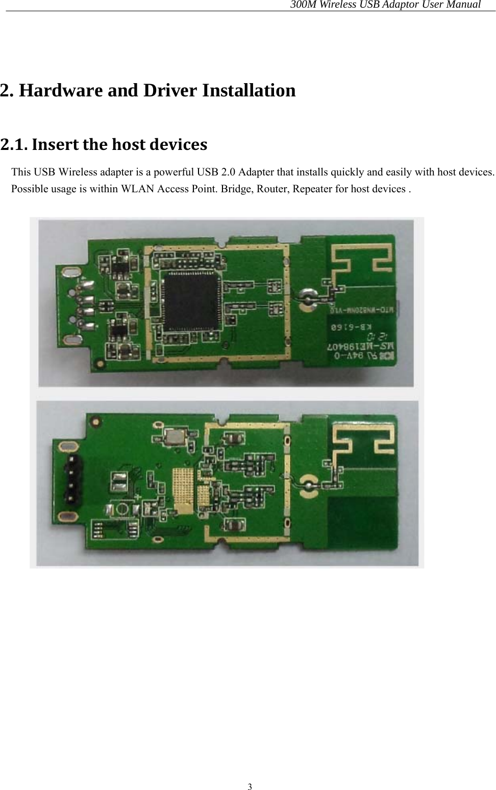 300M Wireless USB Adaptor User Manual 3   2. Hardware and Driver Installation 2.1.InsertthehostdevicesThis USB Wireless adapter is a powerful USB 2.0 Adapter that installs quickly and easily with host devices. Possible usage is within WLAN Access Point. Bridge, Router, Repeater for host devices .   
