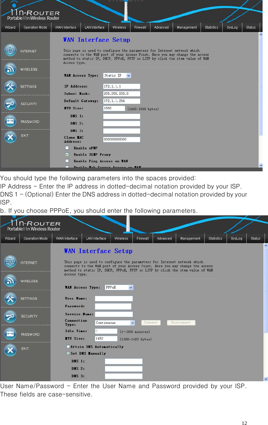   12 You should type the following parameters into the spaces provided:   IP Address - Enter the IP address in dotted-decimal notation provided by your ISP.   DNS 1 - (Optional) Enter the DNS address in dotted-decimal nota tion provided by your ISP.   b. If you choose PPPoE, you should enter the following parameters.  User Name/Password - Enter the User Name  and  Password provided by your ISP. These fields are case-sensitive.    