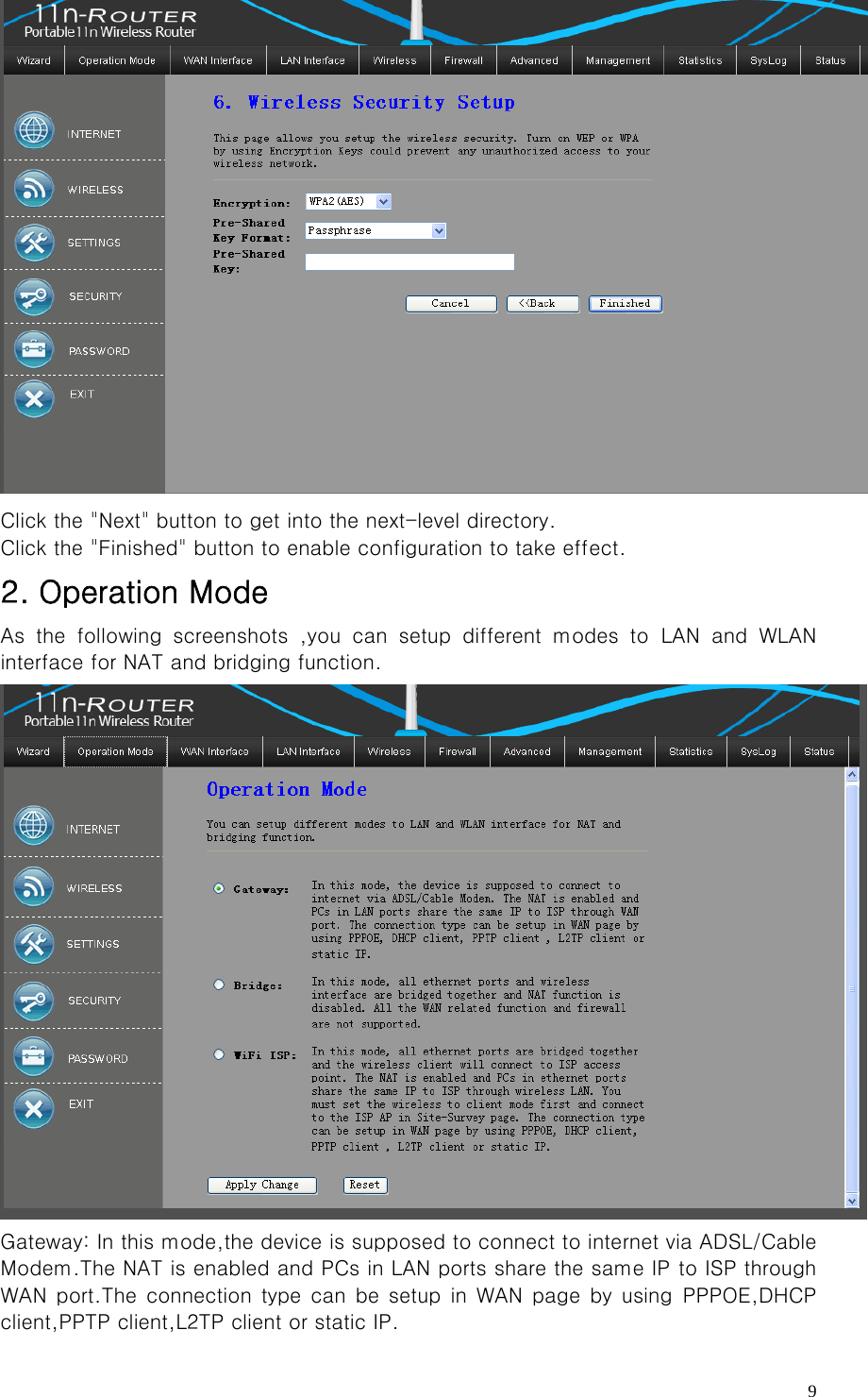   9 Click the &quot;Next&quot; button to get into the next-level directory. Click the &quot;Finished&quot; button to enable configuration to take effect. 2. Operation Mode As the following screenshots ,you can setup different modes to LAN  and  WLAN interface for NAT and bridging function.  Gateway: In this mode,the device is supposed to connect to internet via ADSL/Cable Modem.The NAT is enabled and PCs in LAN ports share the same IP to ISP through WAN port.The connection type can be setup in WAN page by using PPPOE,DHCP client,PPTP client,L2TP client or static IP. 