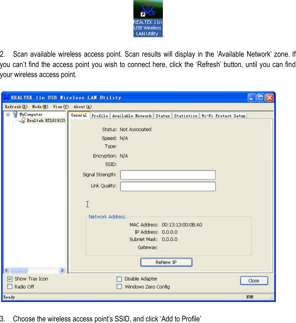   2.    Scan available wireless access point. Scan results will display in the ‘Available Network’ zone. If you can’t find the access point you wish to connect here, click the ‘Refresh’ button, until you can find your wireless access point.    3.    Choose the wireless access point’s SSID, and click ‘Add to Profile’  