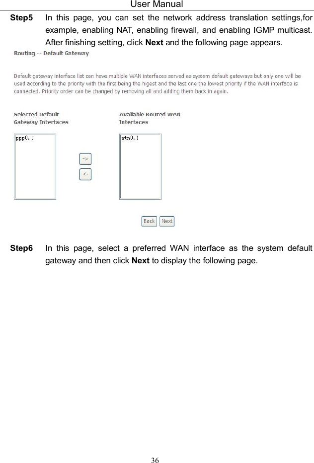 User Manual 36 Step5  In  this  page,  you  can  set  the  network  address  translation  settings,for example, enabling NAT, enabling firewall, and enabling IGMP multicast. After finishing setting, click Next and the following page appears.   Step6  In  this  page,  select  a  preferred  WAN  interface  as  the  system  default gateway and then click Next to display the following page. 