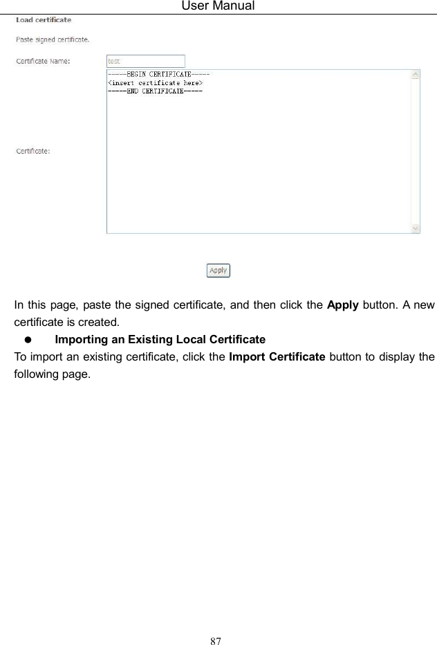 User Manual 87   In this page, paste the signed certificate, and then click the Apply  button. A new certificate is created.  Importing an Existing Local Certificate To import an existing certificate, click the Import Certificate button to display the following page. 
