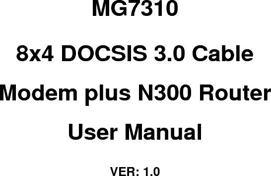   MG7310 8x4 DOCSIS 3.0 Cable Modem plus N300 Router User Manual VER: 1.0   