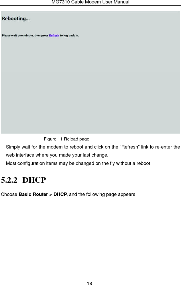 MG7310 Cable Modem User Manual 18  Figure 11 Reload page Simply wait for the modem to reboot and click on the “Refresh” link to re-enter the web interface where you made your last change.     Most configuration items may be changed on the fly without a reboot. 5.2.2 DHCP Choose Basic Router &gt; DHCP, and the following page appears. 