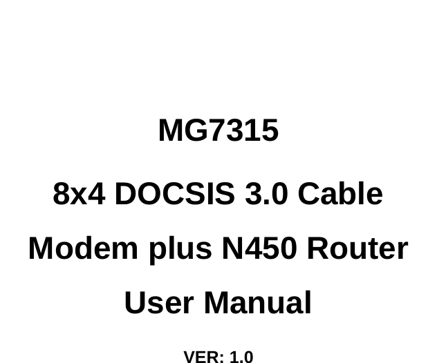     MG7315 8x4 DOCSIS 3.0 Cable Modem plus N450 Router User Manual VER: 1.0   