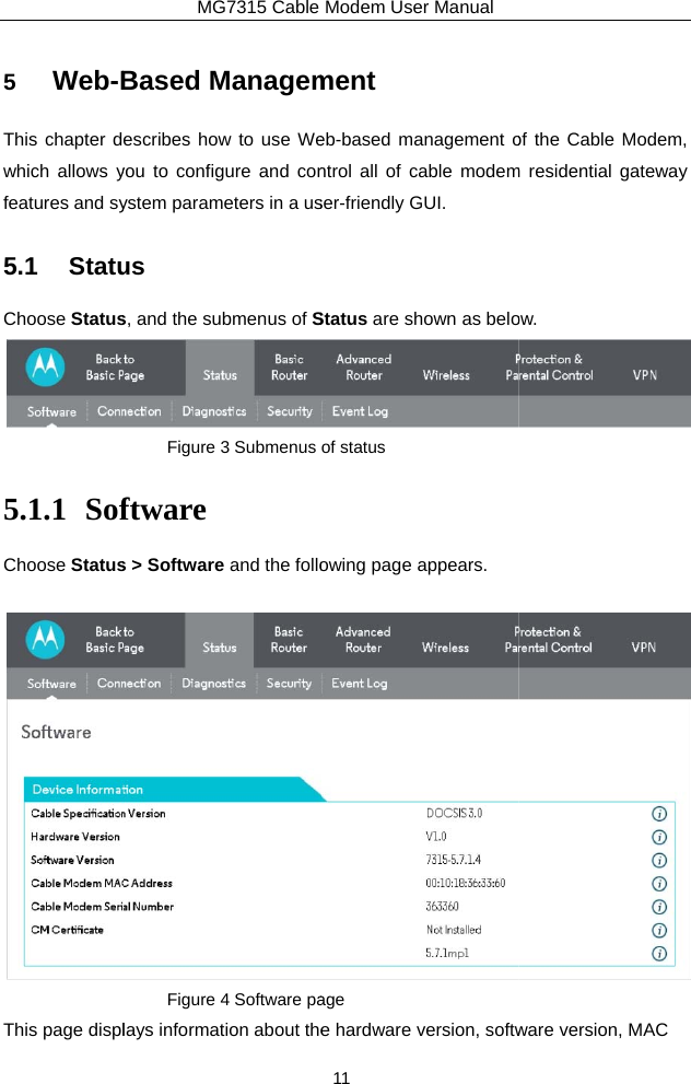 5  Web-BThis chapter dwhich allows yfeatures and sy5.1 StatuChoose Status5.1.1 SofChoose StatusThis page displMG7315 Cable Based Managemescribes how to use Weyou to configure and conystem parameters in a usus s, and the submenus of SFigure 3 Submenus ftware s &gt; Software and the folloFigure 4 Software palays information about theModem User Manual 11 ment eb-based management ontrol all of cable modemser-friendly GUI.   Status are shown as beloof status   owing page appears. age e hardware version, softwof the Cable Modem, m residential gateway ow.   ware version, MAC   