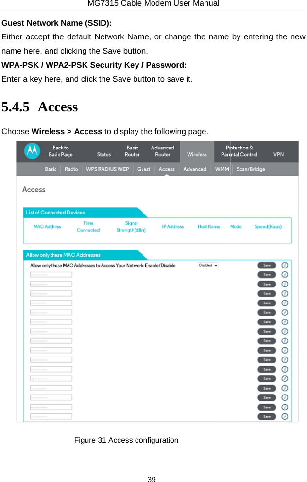 Guest NetworkEither accept tname here, andWPA-PSK / WPEnter a key her5.4.5 AcChoose WireleMG7315 Cable k Name (SSID): the default Network Namd clicking the Save buttonPA2-PSK Security Key /re, and click the Save butcess ess &gt; Access to display tFigure 31 Access coModem User Manual 39 me, or change the name n. / Password: tton to save it. the following page. onfiguration by entering the new  