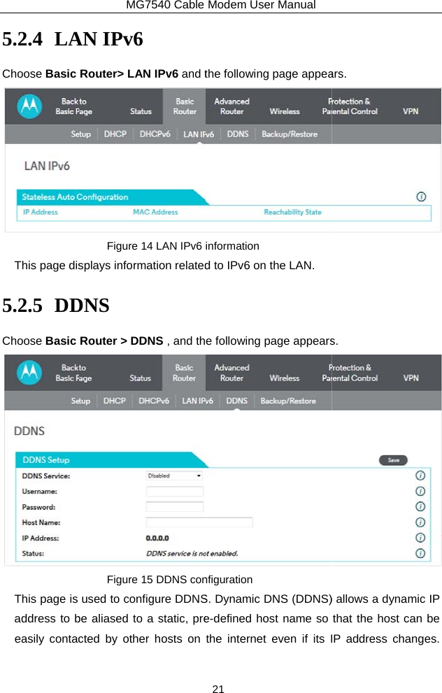 5.2.4 LAChoose Basic This page dis5.2.5 DDChoose Basic This page is address to beasily contacMG7540 Cable AN IPv6 Router&gt; LAN IPv6 and tFigure 14 LAN IPv6 splays information relatedDNS Router &gt; DDNS , and thFigure 15 DDNS conused to configure DDNSbe aliased to a static, prected by other hosts on Modem User Manual 21 the following page appeainformation d to IPv6 on the LAN. e following page appearsnfiguration S. Dynamic DNS (DDNS)e-defined host name so the internet even if its Iars.  s.  ) allows a dynamic IP that the host can be IP address changes.  
