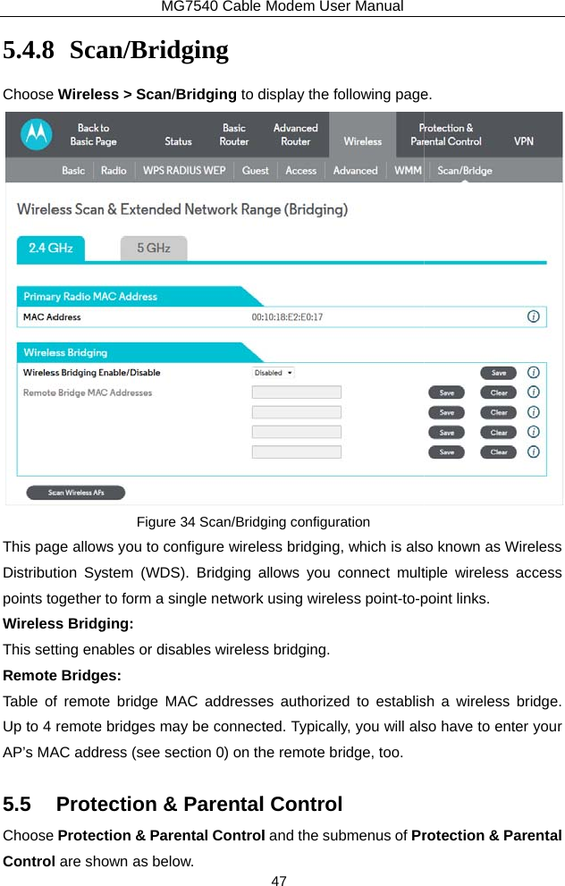 5.4.8 ScaChoose WireleThis page allowDistribution Sypoints togetherWireless BridgThis setting enaRemote BridgeTable of remotUp to 4 remoteAP’s MAC addr5.5 ProteChoose ProtecControl are shMG7540 Cable an/Bridging ess &gt; Scan/Bridging to dFigure 34 Scan/Bridgws you to configure wireleystem (WDS). Bridging ar to form a single networkging: ables or disables wirelesses: te bridge MAC addressee bridges may be connectress (see section 0) on thection &amp; Parentalction &amp; Parental Controlown as below. Modem User Manual 47 display the following pageging configuration ess bridging, which is alsallows you connect multk using wireless point-to-ps bridging. es authorized to establisted. Typically, you will alshe remote bridge, too. l Control l and the submenus of Pre.  so known as Wireless tiple wireless access point links. sh a wireless bridge.  so have to enter your rotection &amp; Parental 