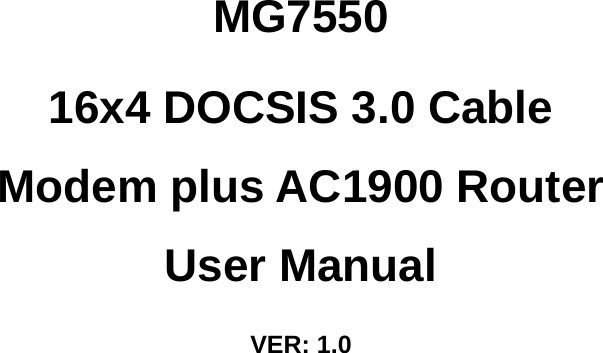   MG7550 16x4 DOCSIS 3.0 Cable Modem plus AC1900 Router User Manual VER: 1.0   