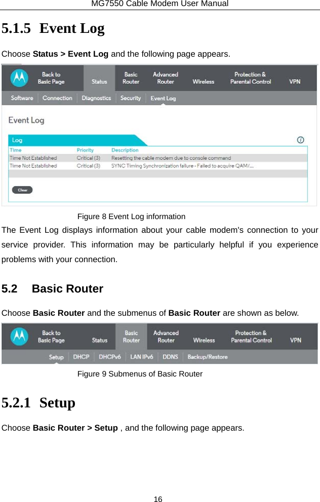 MG7550 Cable Modem User Manual 16 5.1.5 Event Log Choose Status &gt; Event Log and the following page appears.  Figure 8 Event Log information The Event Log displays information about your cable modem&apos;s connection to your service provider. This information may be particularly helpful if you experience problems with your connection. 5.2 Basic Router Choose Basic Router and the submenus of Basic Router are shown as below.  Figure 9 Submenus of Basic Router 5.2.1 Setup Choose Basic Router &gt; Setup , and the following page appears. 