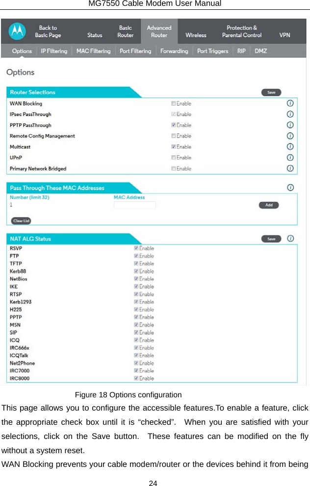 MG7550 Cable Modem User Manual 24  Figure 18 Options configuration This page allows you to configure the accessible features.To enable a feature, click the appropriate check box until it is “checked”.  When you are satisfied with your selections, click on the Save button.  These features can be modified on the fly without a system reset. WAN Blocking prevents your cable modem/router or the devices behind it from being 