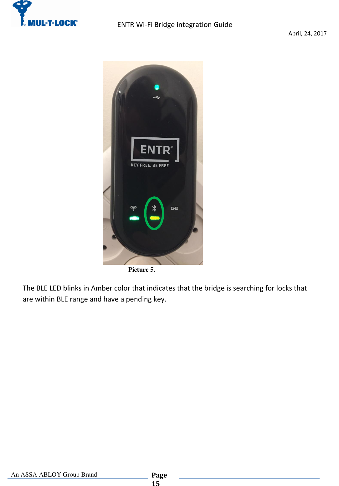                    ENTR Wi-Fi Bridge integration Guide                                  April, 24, 2017  An ASSA ABLOY Group Brand  Page 15                               Picture 5.  The BLE LED blinks in Amber color that indicates that the bridge is searching for locks that are within BLE range and have a pending key.  