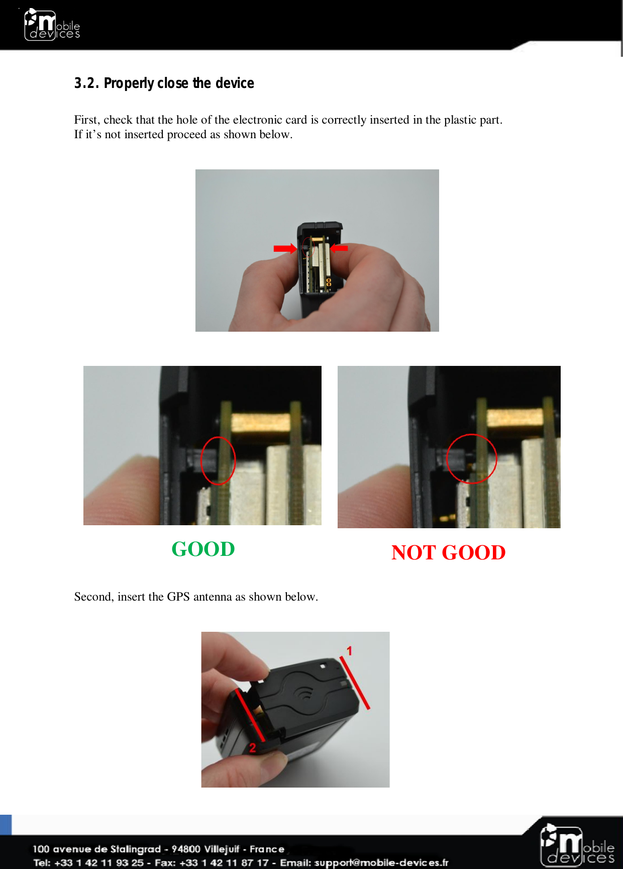  3.2. Properly close the device  First, check that the hole of the electronic card is correctly inserted in the plastic part. If it’s not inserted proceed as shown below.                                Second, insert the GPS antenna as shown below.                  GOOD    NOT GOOD  