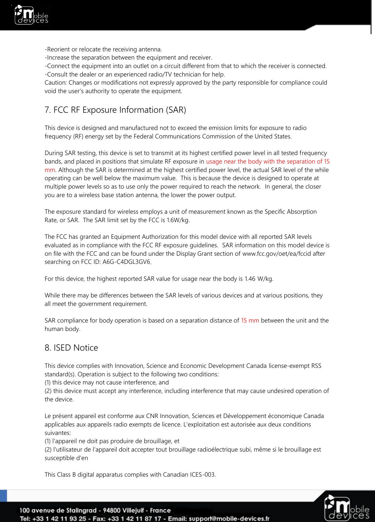   -Reorient or relocate the receiving antenna. -Increase the separation between the equipment and receiver. -Connect the equipment into an outlet on a circuit different from that to which the receiver is connected. -Consult the dealer or an experienced radio/TV technician for help. Caution: Changes or modifications not expressly approved by the party responsible for compliance could void the user‘s authority to operate the equipment.  7. FCC RF Exposure Information (SAR)  This device is designed and manufactured not to exceed the emission limits for exposure to radio frequency (RF) energy set by the Federal Communications Commission of the United States.   During SAR testing, this device is set to transmit at its highest certified power level in all tested frequency bands, and placed in positions that simulate RF exposure in usage near the body with the separation of 15 mm. Although the SAR is determined at the highest certified power level, the actual SAR level of the while operating can be well below the maximum value.  This is because the device is designed to operate at multiple power levels so as to use only the power required to reach the network.  In general, the closer you are to a wireless base station antenna, the lower the power output.  The exposure standard for wireless employs a unit of measurement known as the Specific Absorption Rate, or SAR.  The SAR limit set by the FCC is 1.6W/kg.    The FCC has granted an Equipment Authorization for this model device with all reported SAR levels evaluated as in compliance with the FCC RF exposure guidelines.  SAR information on this model device is on file with the FCC and can be found under the Display Grant section of www.fcc.gov/oet/ea/fccid after searching on FCC ID: A6G-C4DGL3GV6.  For this device, the highest reported SAR value for usage near the body is 1.46 W/kg.  While there may be differences between the SAR levels of various devices and at various positions, they all meet the government requirement.  SAR compliance for body operation is based on a separation distance of 15 mm between the unit and the human body.   8. ISED Notice  This device complies with Innovation, Science and Economic Development Canada license-exempt RSS standard(s). Operation is subject to the following two conditions: (1) this device may not cause interference, and  (2) this device must accept any interference, including interference that may cause undesired operation of the device.  Le présent appareil est conforme aux CNR Innovation, Sciences et Développement économique Canada applicables aux appareils radio exempts de licence. L&apos;exploitation est autorisée aux deux conditions suivantes:  (1) l&apos;appareil ne doit pas produire de brouillage, et  (2) l&apos;utilisateur de l&apos;appareil doit accepter tout brouillage radioélectrique subi, même si le brouillage est susceptible d&apos;en  This Class B digital apparatus complies with Canadian ICES-003. 