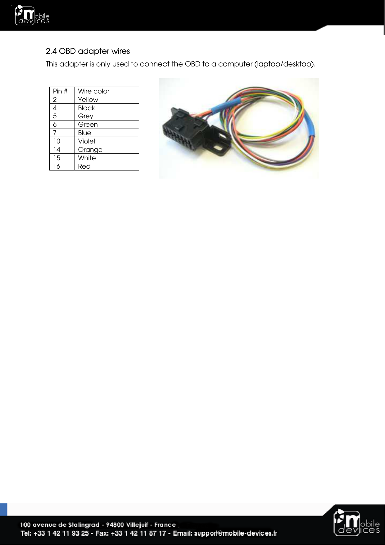  2.4 OBD adapter wires This adapter is only used to connect the OBD to a computer (laptop/desktop).  Pin #   Wire color 2  Yellow 4  Black 5  Grey 6  Green 7  Blue 10  Violet 14  Orange 15  White 16  Red    