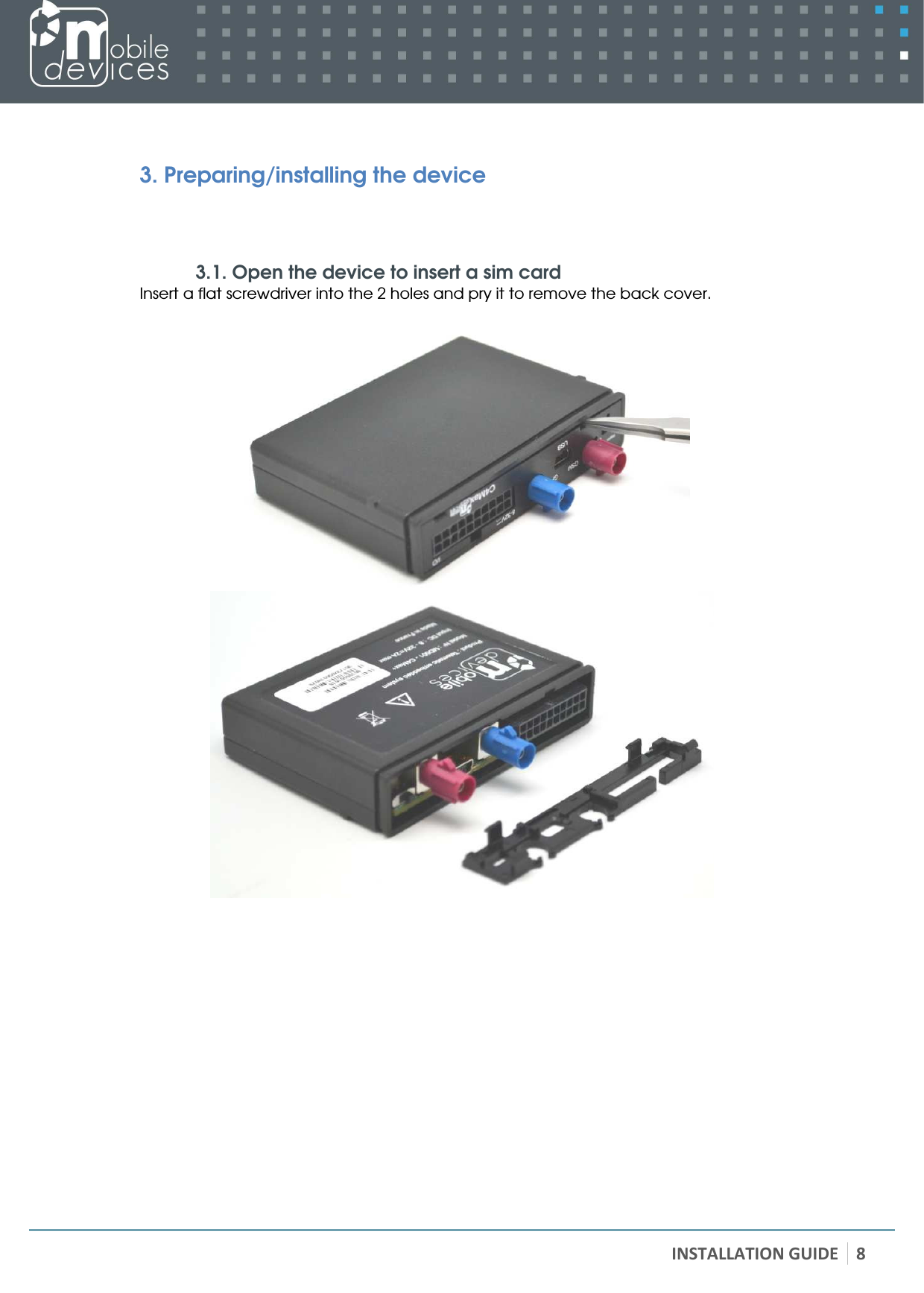   INSTALLATION GUIDE 8  3. Preparing/installing the device   3.1. Open the device to insert a sim card Insert a flat screwdriver into the 2 holes and pry it to remove the back cover.                   