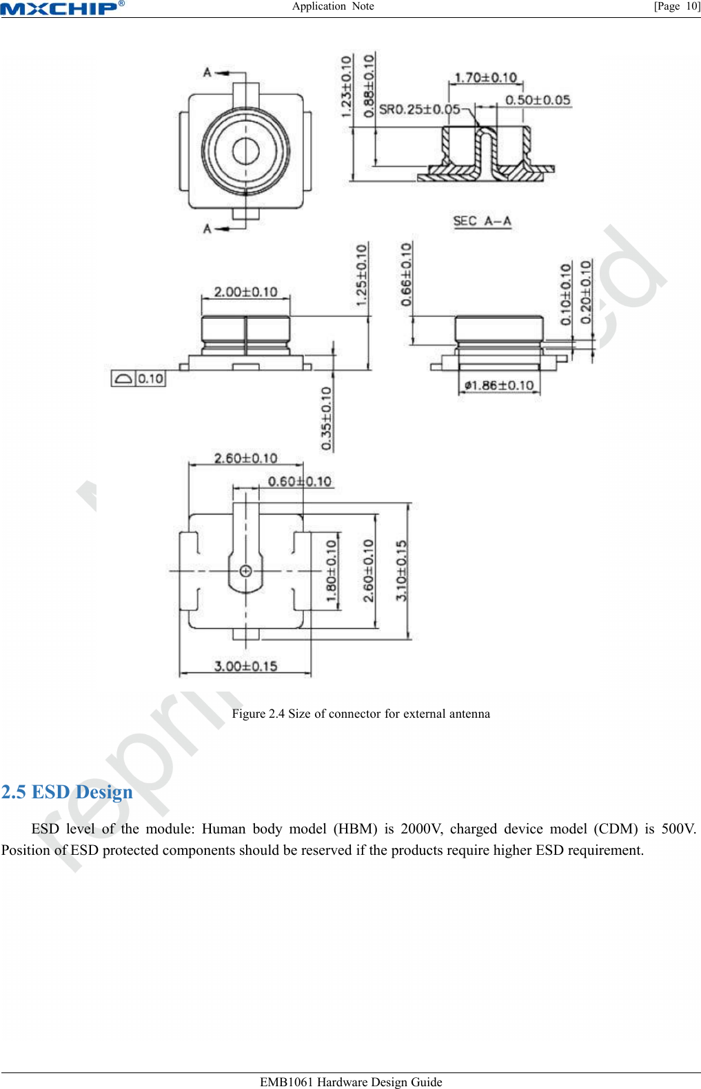 Application Note [Page 10]EMB1061 Hardware Design GuideFigure 2.4 Size of connector for external antenna2.5 ESD DesignESD level of the module: Human body model (HBM) is 2000V, charged device model (CDM) is 500V.Position of ESD protected components should be reserved if the products require higher ESD requirement.
