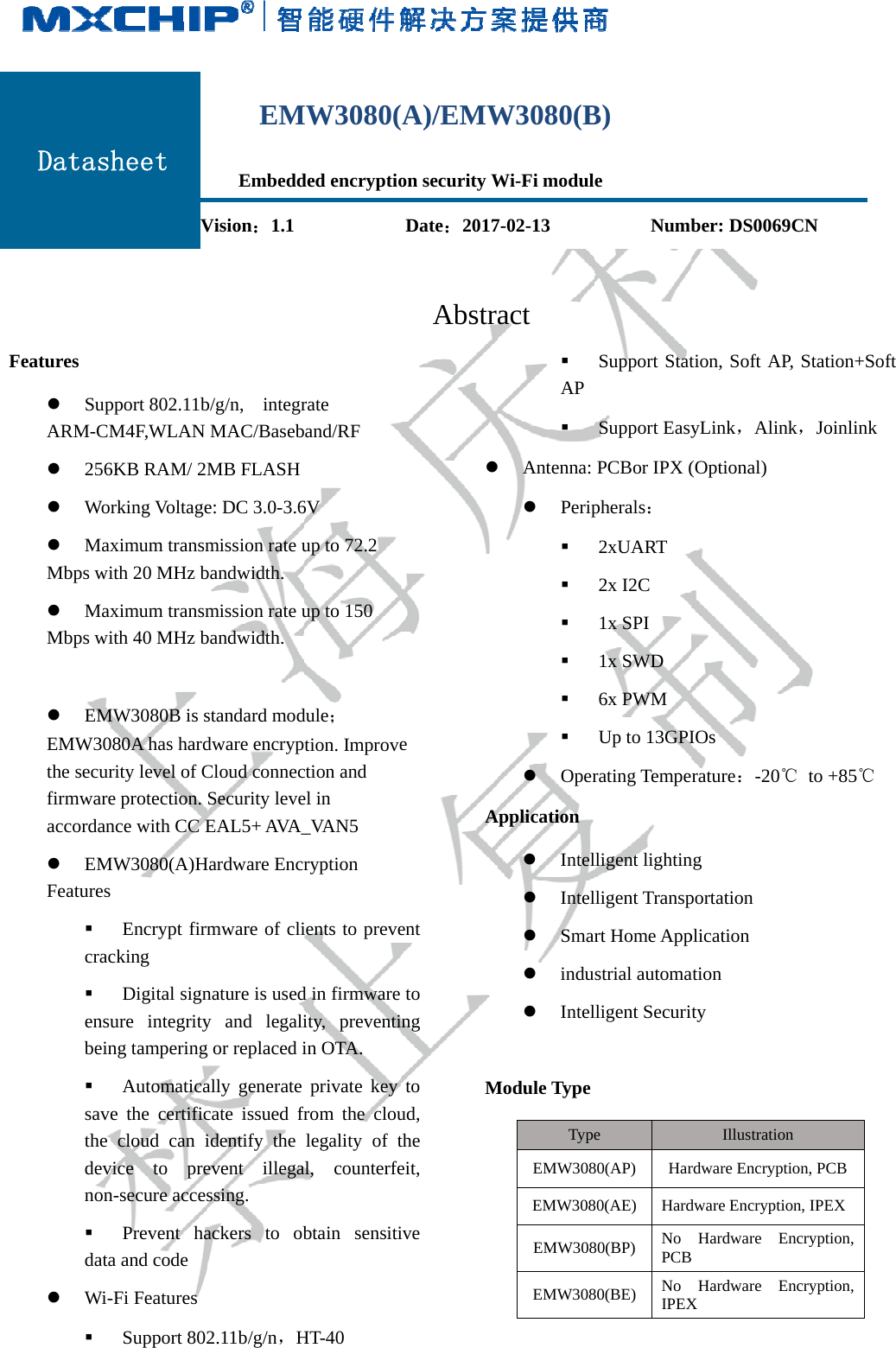 F   Features  SupARM-CM 256 Wor MaxMbps wi MaxMbps wi  EMEMW30the securfirmwareaccordan EMFeatures crac ensubein savethe devnon data Wi- Dataspport 802.11bM4F,WLAN 6KB RAM/ 2Mrking Voltageximum transmith 20 MHz bximum transmith 40 MHz bMW3080B is s080A has hardrity level of Ce protection. nce with CC EMW3080(A)H Encrypt firmcking Digital signure integrityng tamperingAutomaticae the certificcloud can ivice to pren-secure accesPrevent haa and code -Fi Features Support 802heet Vb/g/n,  integrMAC/BasebMB FLASH e: DC 3.0-3.6mission rate ubandwidth. mission rate ubandwidth. standard moddware encrypCloud connecSecurity leveEAL5+ AVA_Hardware Encrmware of clinature is usedy and legalig or replaced ially generate cate issued fridentify the event illegassing. ackers to ob2.11b/g/n，HEMEmbeddVision：1.1 rate and/RF 6V up to 72.2 up to 150 dule；tion. Improvection and el in _VAN5  ryption ients to preved in firmware ity, preventiin OTA. private keyfrom the cloulegality of tal, counterfebtain sensitiHT-40 MW3080(ded encryptioAbstre ent to ing to ud, the eit, ive AM(A)/EMWon security WDate：2017act AP Antenna:  Perip OperApplication Intel Intel Smar indu Intel Module TypeTypeEMW308EMW308EMW308EMW308W3080(BWi-Fi modul7-02-13 Support StatSupport EasyPCBor IPX (pherals： 2xUART 2x I2C   1x SPI 1x SWD 6x PWM Up to 13GPIrating Tempelligent lightinlligent Transprt Home Appstrial automalligent Securie 80(AP) Har80(AE) Hard80(BP) No PCB80(BE) No IPEXB)  e Numbtion, Soft APyLink，Alin(Optional) IOs rature：-20℃ng portation plication ation ty Illustrationrdware Encryptdware EncryptioHardware E Hardware EX ber: DS0069P, Station+Sok，Joinlink℃ to +85℃n ion, PCB on, IPEX ncryption, ncryption, 9CN ft 