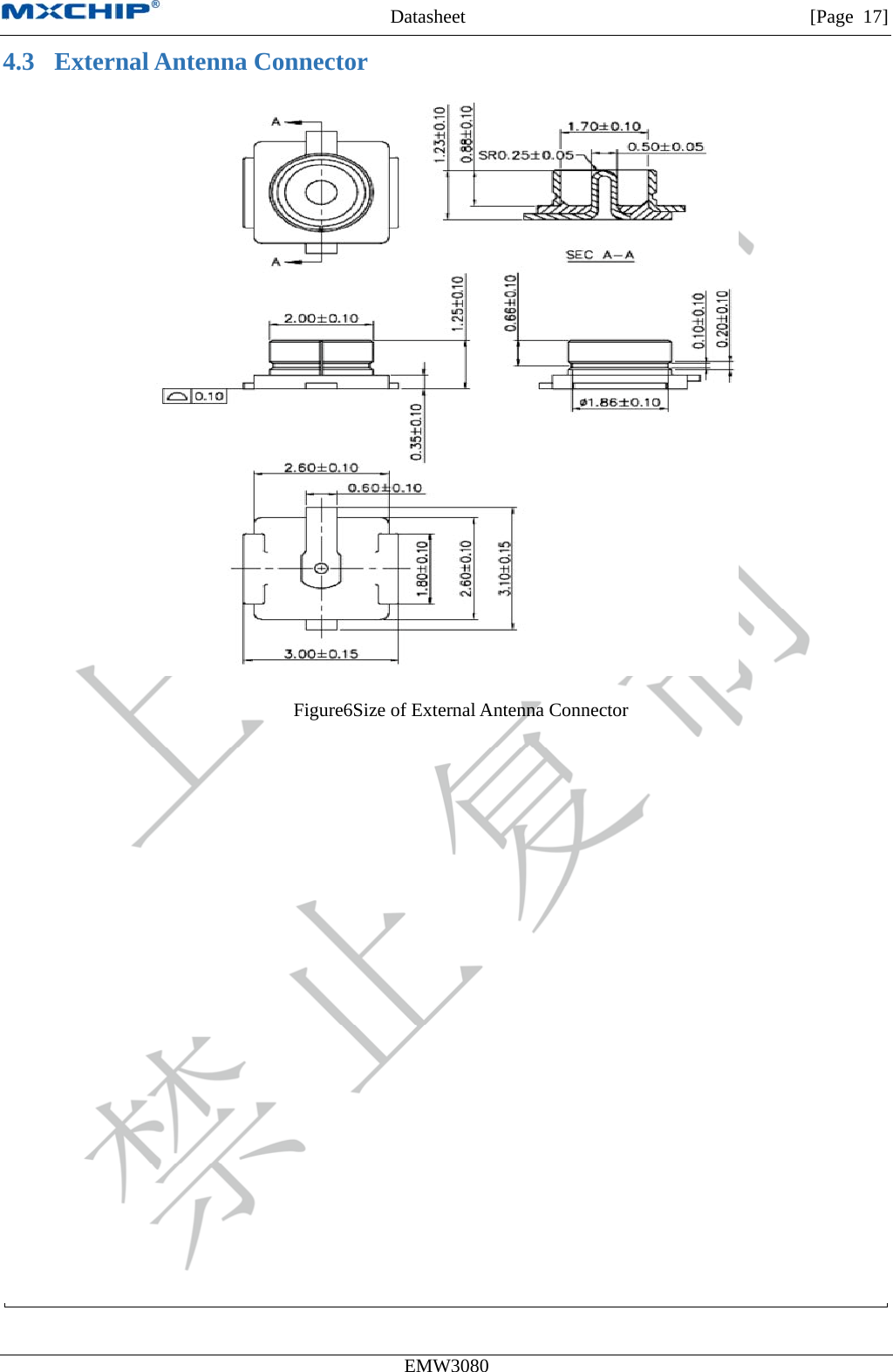 MXCHIP All Rights Reserved无法显示图像。计算机可能没有足够的内存以打开该图像，也可能是该图像已损坏。请重新启动计算机，然后重新打开该文件。如果仍然显示红色“x”，则可能需要删除该图像，然后重新将其插入。Datasheet         [Page 17] EMW3080  4.3 External Antenna Connector  Figure6Size of External Antenna Connector 