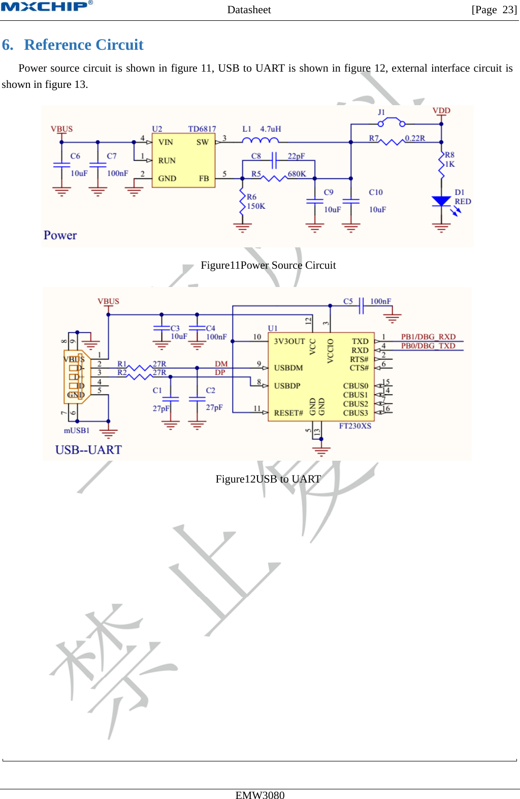 MXCHIP All Rights Reserved无法显示图像。计算机可能没有足够的内存以打开该图像，也可能是该图像已损坏。请重新启动计算机，然后重新打开该文件。如果仍然显示红色“x”，则可能需要删除该图像，然后重新将其插入。Datasheet         [Page 23] EMW3080  6. Reference Circuit Power source circuit is shown in figure 11, USB to UART is shown in figure 12, external interface circuit is shown in figure 13.  Figure11Power Source Circuit  Figure12USB to UART  