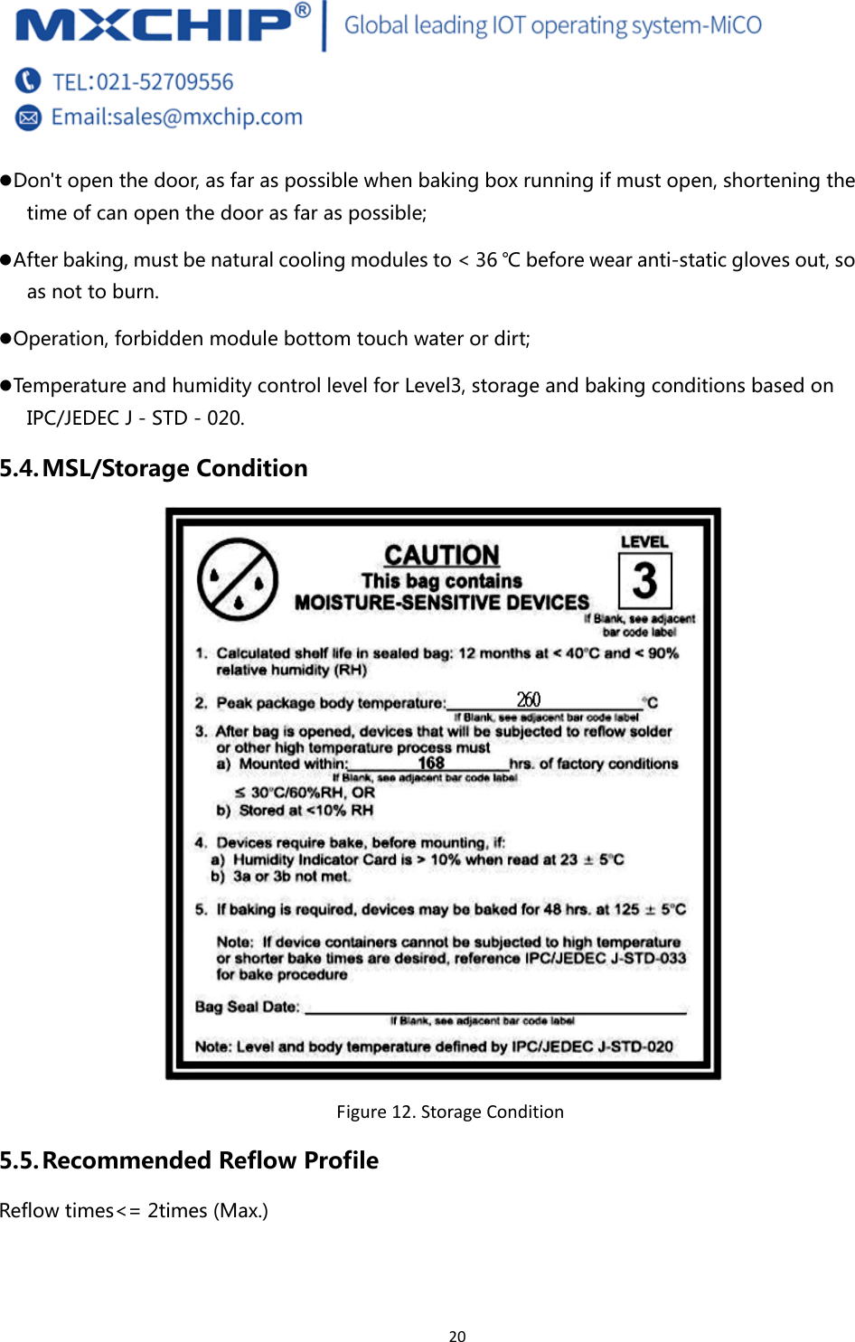 20 z Don&apos;t open the door, as far as possible when baking box running if must open, shortening the time of can open the door as far as possible; z After baking, must be natural cooling modules to &lt; 36 ℃ before wear anti-static gloves out, so as not to burn. z Operation, forbidden module bottom touch water or dirt; z Temperature and humidity control level for Level3, storage and baking conditions based on IPC/JEDEC J - STD - 020. 5.4. MSL/Storage Condition  Figure12.StorageCondition5.5. Recommended Reflow Profile Reflow times&lt;= 2times (Max.) 