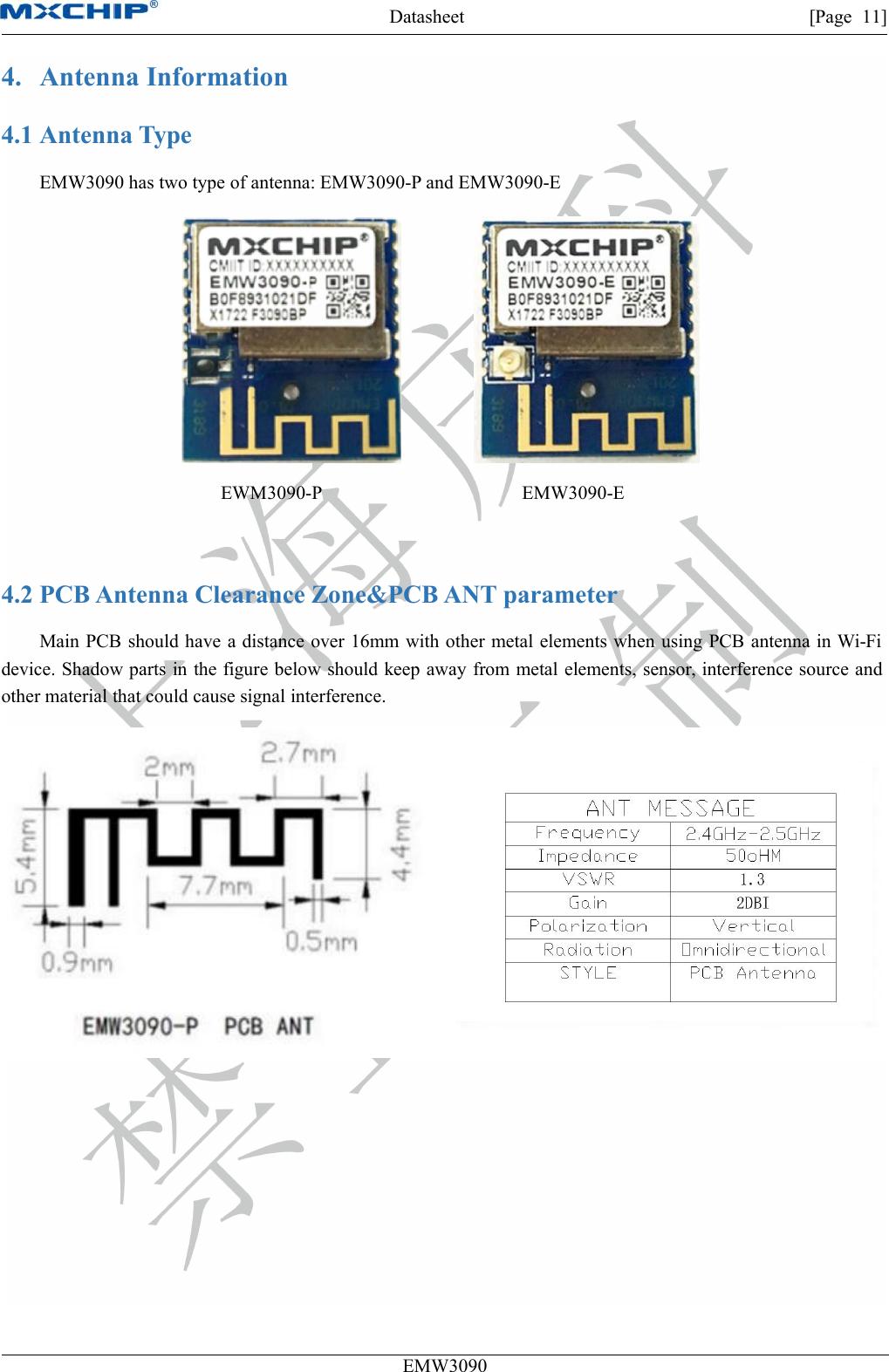Datasheet [Page 11]EMW30904. Antenna Information4.1 Antenna TypeEMW3090 has two type of antenna: EMW3090-P and EMW3090-EEWM3090-P EMW3090-E4.2 PCB Antenna Clearance Zone&amp;PCB ANT parameterMain PCB should have a distance over 16mm with other metal elements when using PCB antenna in Wi-Fidevice. Shadow parts in the figure below should keep away from metal elements, sensor, interference source andother material that could cause signal interference.