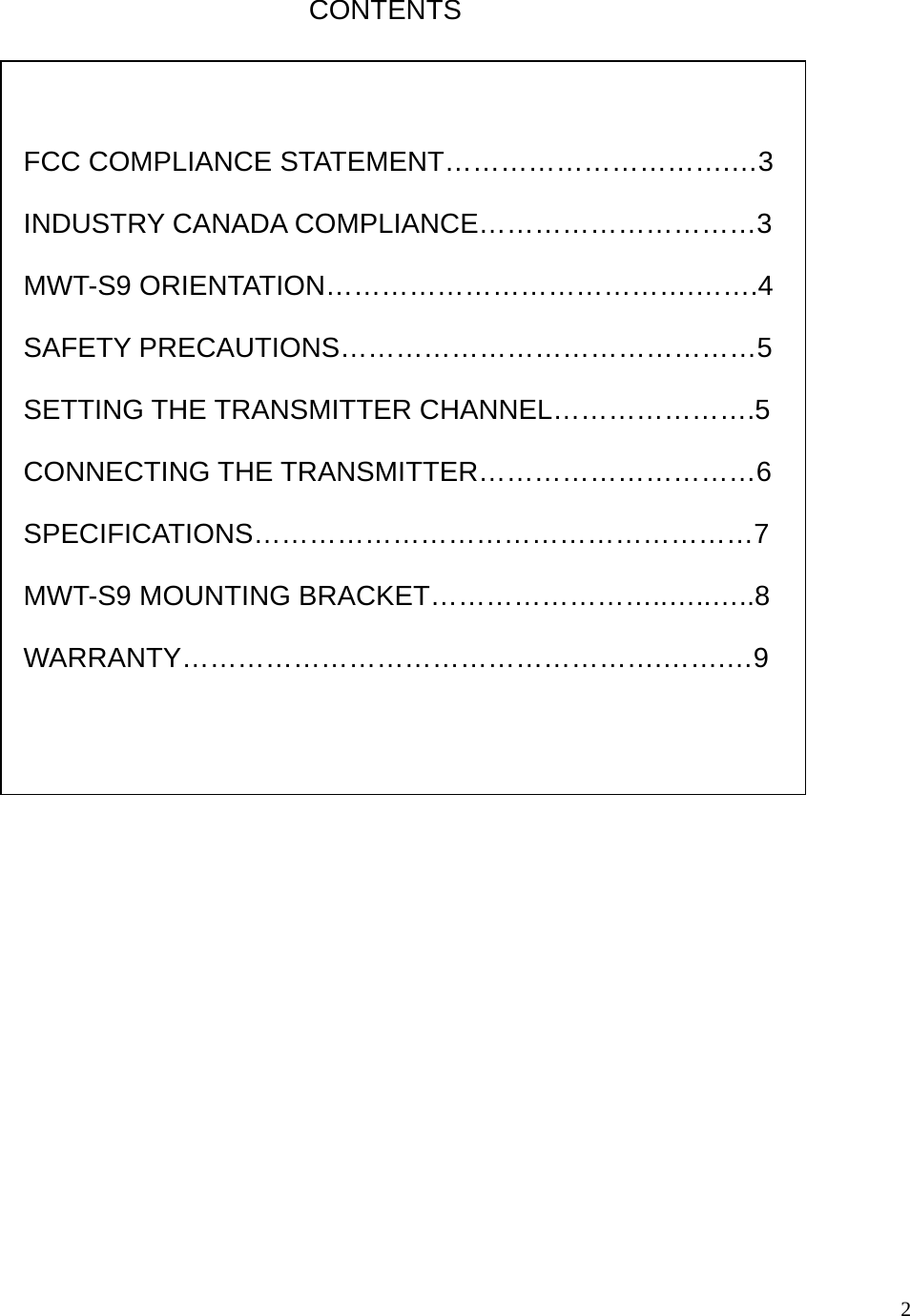  2                                     FCC COMPLIANCE STATEMENT………………………….…3  INDUSTRY CANADA COMPLIANCE…………………………3  MWT-S9 ORIENTATION………………………………….…….4  SAFETY PRECAUTIONS………………………………………5  SETTING THE TRANSMITTER CHANNEL………………….5  CONNECTING THE TRANSMITTER…………………………6  SPECIFICATIONS………………………………………………7  MWT-S9 MOUNTING BRACKET……………………..…..…..8  WARRANTY…………………………………………….…….…9  CONTENTS 