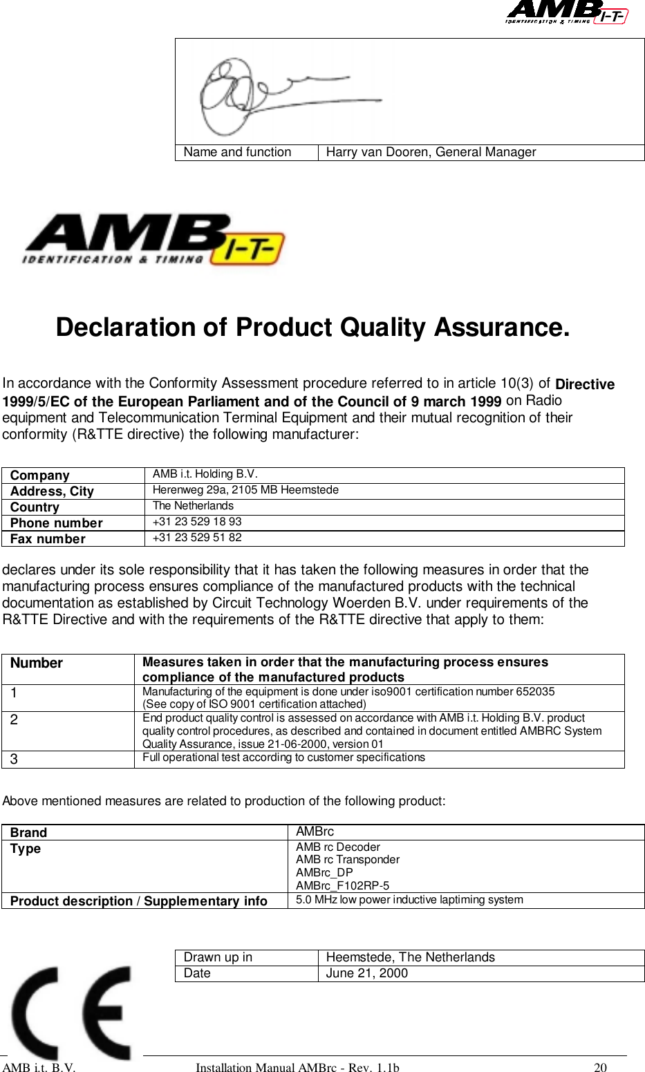 AMB i.t. B.V. Installation Manual AMBrc - Rev. 1.1b 20Name and function Harry van Dooren, General ManagerDeclaration of Product Quality Assurance.In accordance with the Conformity Assessment procedure referred to in article 10(3) of Directive1999/5/EC of the European Parliament and of the Council of 9 march 1999 on Radioequipment and Telecommunication Terminal Equipment and their mutual recognition of theirconformity (R&amp;TTE directive) the following manufacturer:Company AMB i.t. Holding B.V.Address, City Herenweg 29a, 2105 MB HeemstedeCountry The NetherlandsPhone number +31 23 529 18 93Fax number +31 23 529 51 82declares under its sole responsibility that it has taken the following measures in order that themanufacturing process ensures compliance of the manufactured products with the technicaldocumentation as established by Circuit Technology Woerden B.V. under requirements of theR&amp;TTE Directive and with the requirements of the R&amp;TTE directive that apply to them:Number Measures taken in order that the manufacturing process ensurescompliance of the manufactured products1Manufacturing of the equipment is done under iso9001 certification number 652035(See copy of ISO 9001 certification attached)2End product quality control is assessed on accordance with AMB i.t. Holding B.V. productquality control procedures, as described and contained in document entitled AMBRC SystemQuality Assurance, issue 21-06-2000, version 013Full operational test according to customer specificationsAbove mentioned measures are related to production of the following product:Brand AMBrcType AMB rc DecoderAMB rc TransponderAMBrc_DPAMBrc_F102RP-5Product description / Supplementary info 5.0 MHz low power inductive laptiming systemDrawn up in Heemstede, The NetherlandsDate June 21, 2000