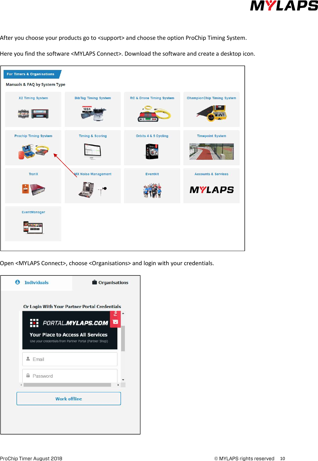      10      After you choose your products go to &lt;support&gt; and choose the option ProChip Timing System.  Here you find the software &lt;MYLAPS Connect&gt;. Download the software and create a desktop icon.    Open &lt;MYLAPS Connect&gt;, choose &lt;Organisations&gt; and login with your credentials.      